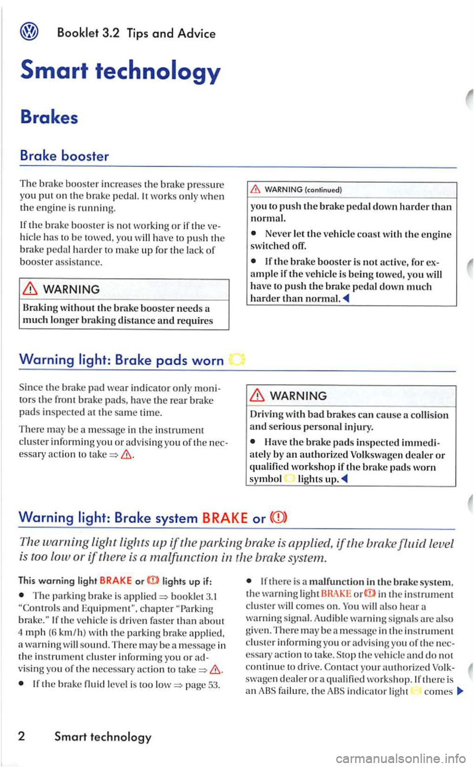 VOLKSWAGEN GOLF 2006  Owners Manual 3.2  Tips and Advice 
Smart technology 
Brakes 
Brake booster 
The  brake  booster  increases  th e brake pre ssure 
yo u pu t on th e brak e pedal. works  only whe n the  engi ne  is running. 
t h e 