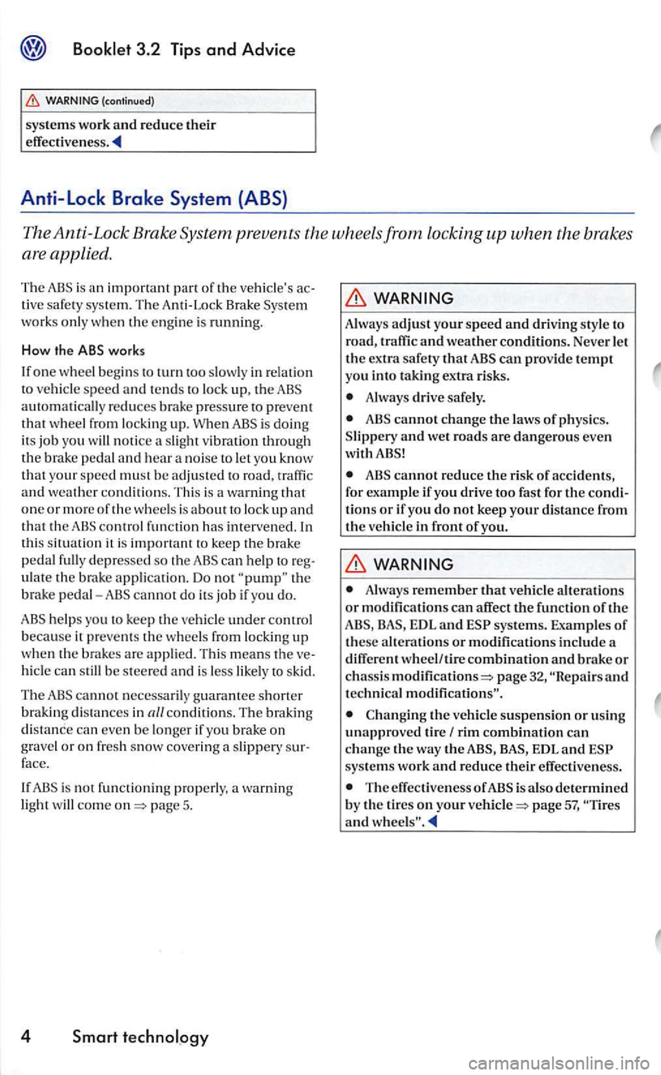 VOLKSWAGEN GOLF 2006  Owners Manual The Anti-Lock  Brake System  prevents  the wheels from locking up when the  brakes 
are  applied. 
The is an 
works only  when  the engin e is running. 
How  the ABS works 
I f 
one w hee l beg ins to