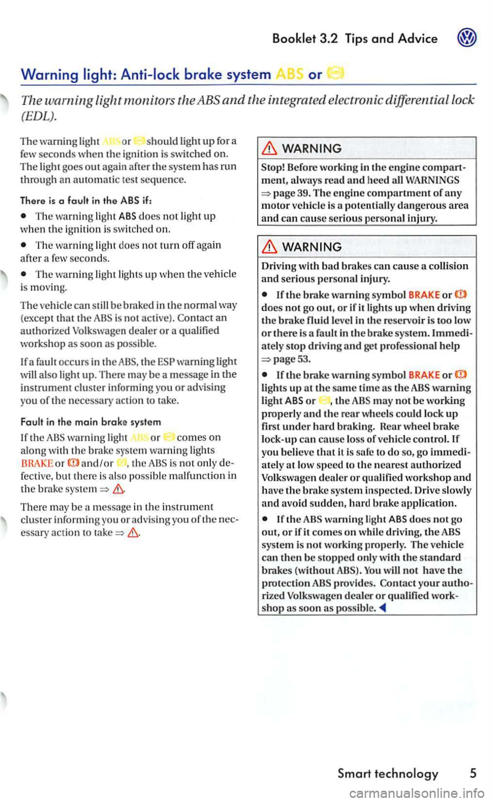 VOLKSWAGEN GOLF 2006  Owners Manual The wa rnin g light ABS does not light up w hen th e ignit io n  is  switched  on . 
T he  wa rnin g lig ht  does  not turn off again afte r a few  seco nds. 
The wa rnin g light light s up  whe n the