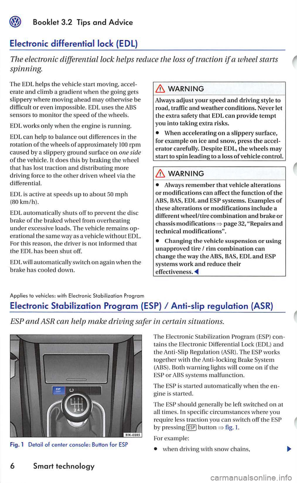 VOLKSWAGEN GOLF 2006  Owners Manual does th is  by braking the whee l that h as  lo st  trac tion  an d  dis tributing more 
driv ing force  to the other driven  wheel via the differen tial. 
EDL i s active  at speed s up to about mph 
