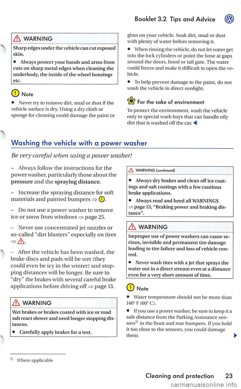 VOLKSWAGEN GOLF 2006  Owners Manual edges under the vehicl e can cut exposed 
ski n. 
Alway s protect your  hands and arms from cuts on sharp m etal  edges when clea ning th e underbody, the inside of th e wheel housin gs 
etc. 
Never t