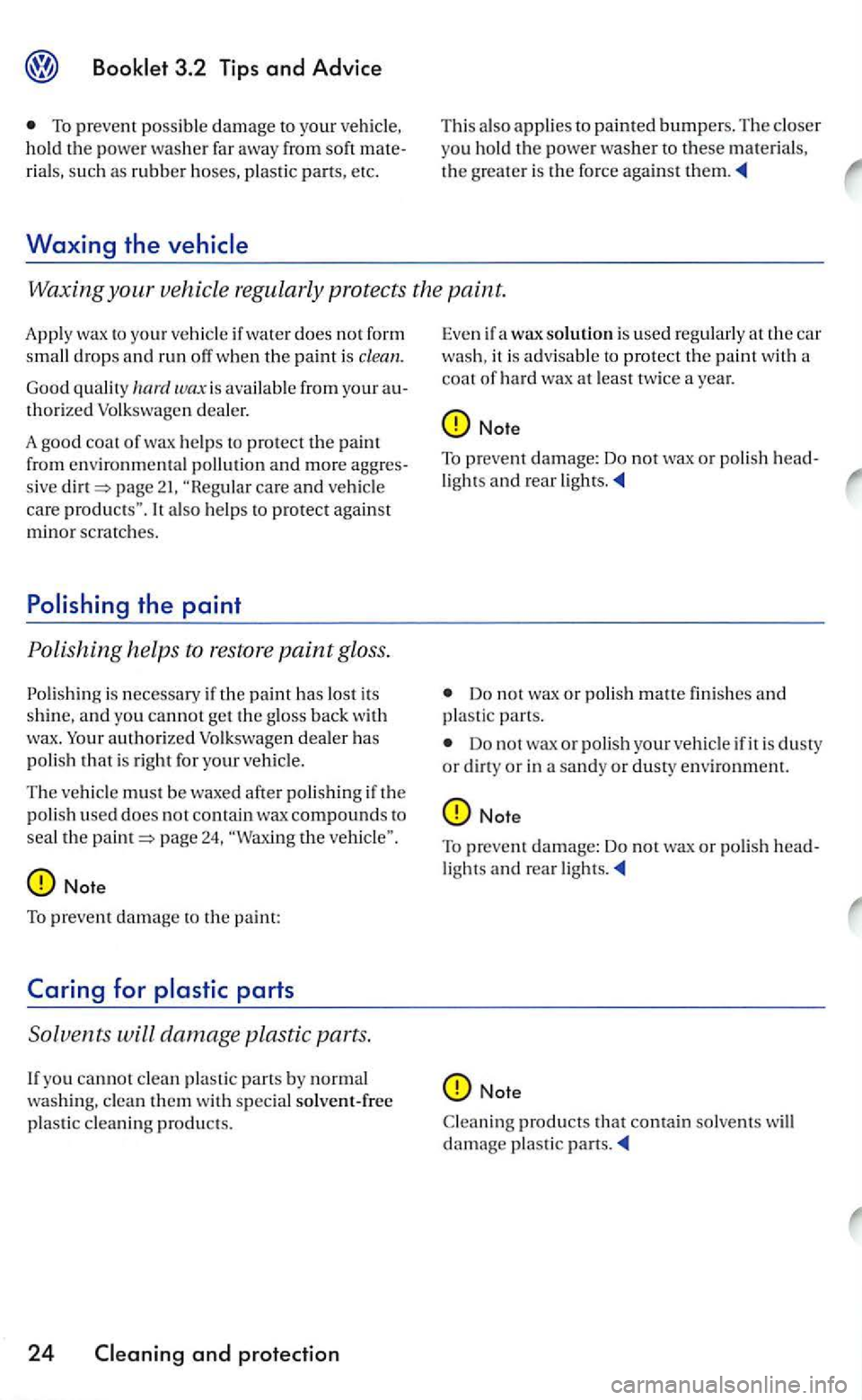 VOLKSWAGEN GOLF 2006  Owners Manual To prevent possibl e damage your vehicle. 
hold  the powe r was her  far  awa y from  soft rials, su ch as rubbe r  hoses,  plastic parts, etc. 
Waxing the 
T his als o a pplies  to  painted bumpers. 