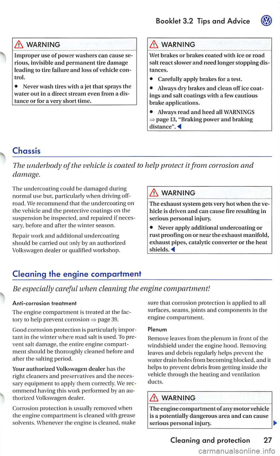 VOLKSWAGEN GOLF 2006  Owners Manual Improper  us e of power  was hers can ca use riou s, invisib le  and permane nt  tir e  damage leading to  tire  failure  and los s of vehicle 
Neve r wash tires with  a jet  that sprays the water out