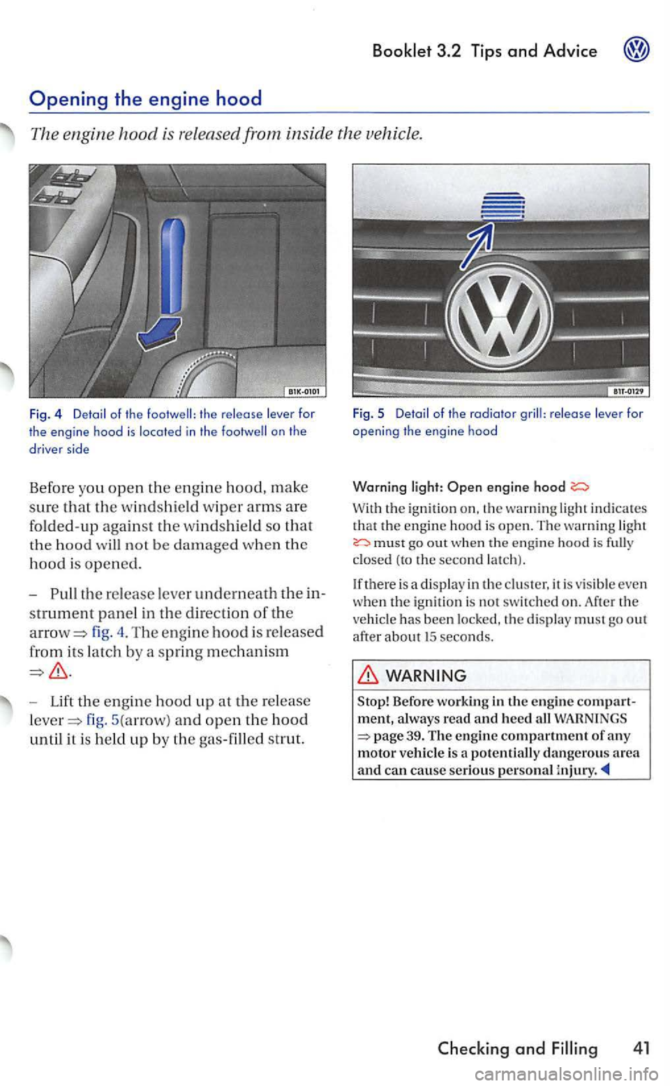 VOLKSWAGEN GOLF 2006  Owners Manual Booklet 3.2 Tips and  Advice 
th e  release  lever for 
the  engine  hood is  located in  the on  the 
d rive r side 
Befor e you open the engine hood, make 
sure that the w indshi eld  wiper arms are