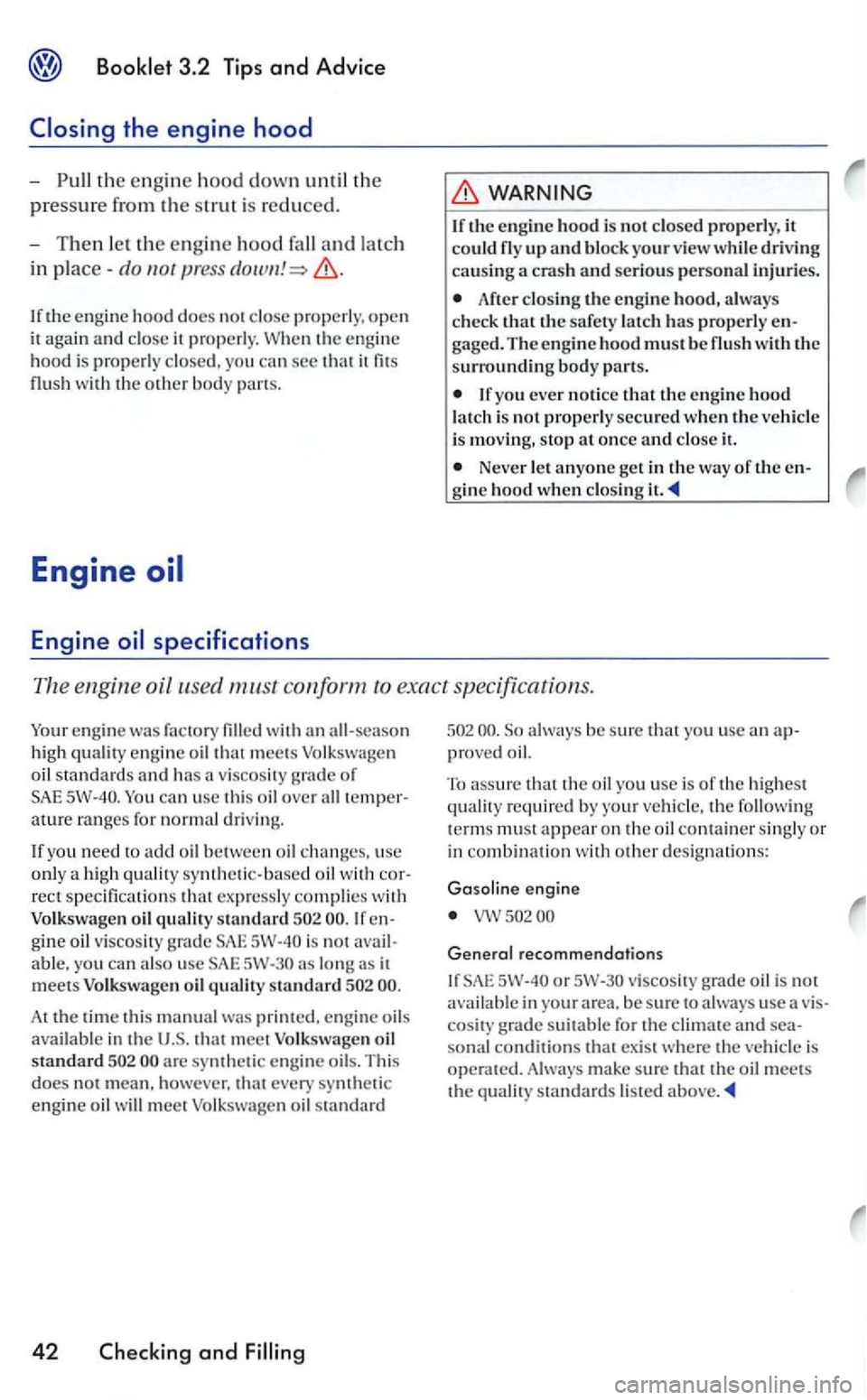 VOLKSWAGEN GOLF 2006  Owners Manual the engine  hood down th e 
pressure fro m the strut  is reduced. 
- Then the en g in e hood 
in 
If the engine hood does not close properly, open 
it  agai n and close it properly. the engi ne 
hood 