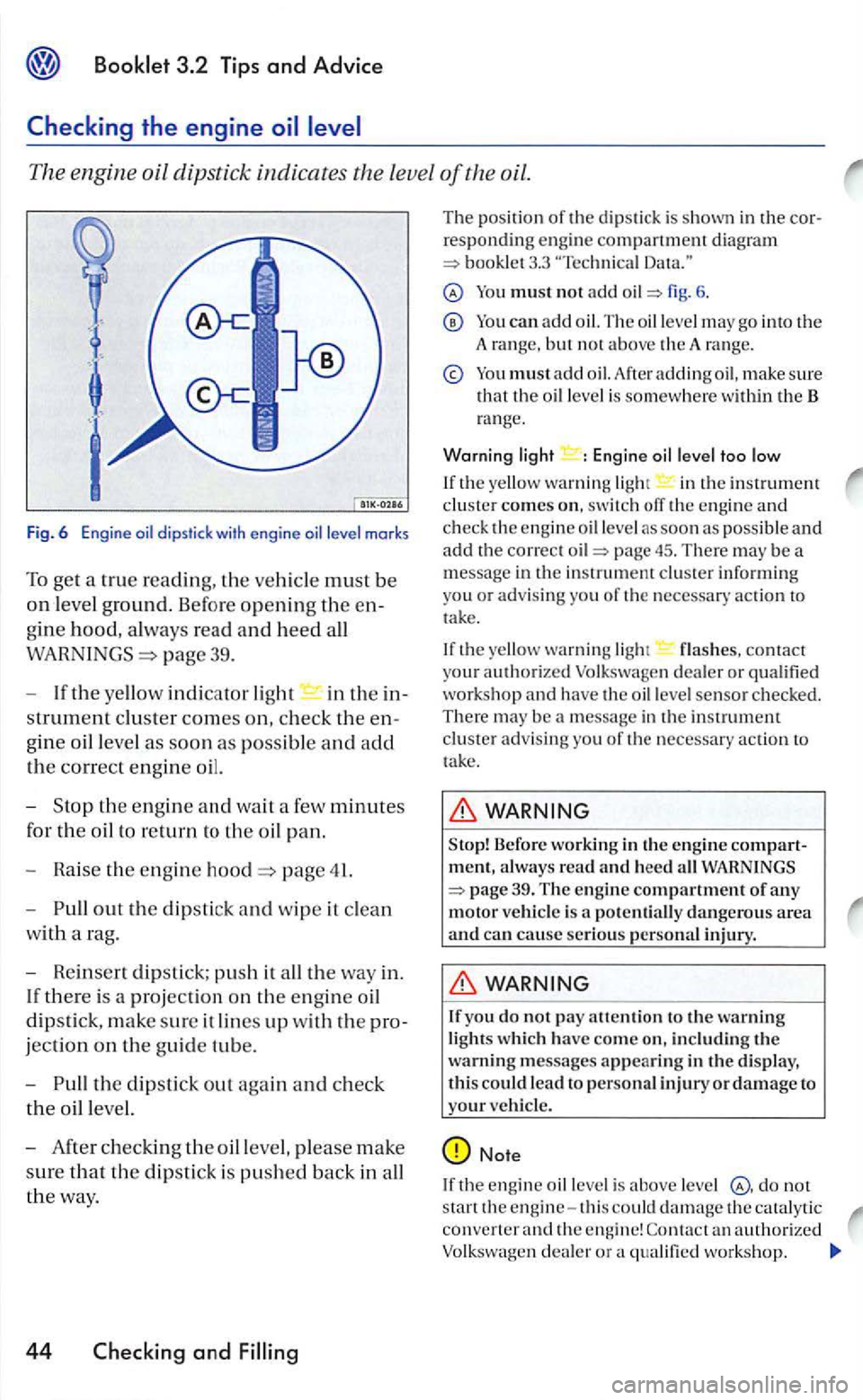VOLKSWAGEN GOLF 2006  Owners Manual The engine  oil dipstick  indicates  the leve l of the  oil. 
Fig. 6  E ngine level  marks 
To  get  a true reading,  the ve hicl e must be 
on leve l ground. Before opening the en­
gine hood, always