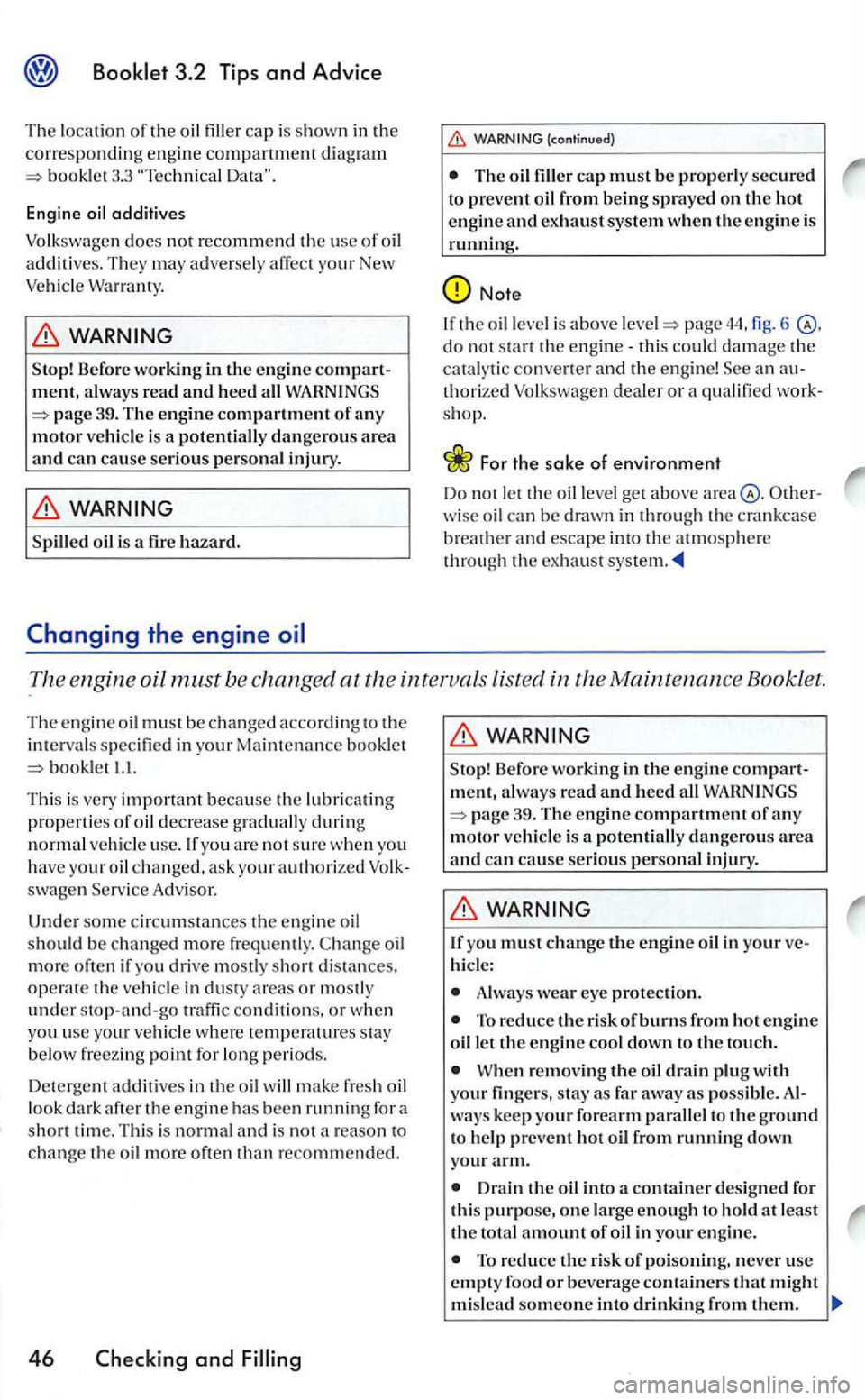 VOLKSWAGEN GOLF 2006  Owners Manual 3.3 
additives 
Volkswagen 
does not recommend the  use of oil additives.  They may  adversel y affec t your New Vehicl e 
Befor e worki ng  in the engine compart­
m ent, a lw ays read and heed all 
