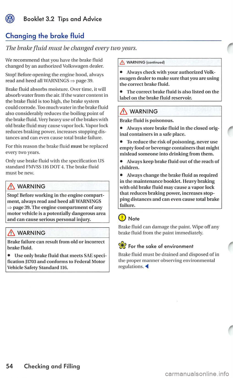VOLKSWAGEN GOLF 2006  Owners Manual 3.2 Tips and Advice 
The brake fluid be changed  every  two years. 
We recommend that you  have the brak e changed b y  an authorize d Volkswagen  dealer. 
S top!  Be
fore openin g th e e ngin e hood,