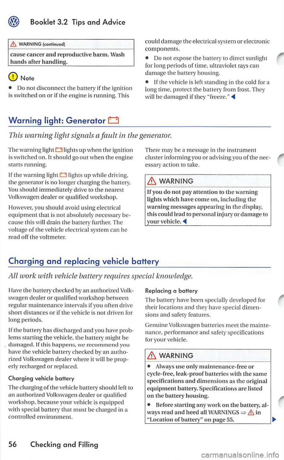 VOLKSWAGEN GOLF 2006  Owners Manual (continued) 
cause cancer and reproductive  harm. Wash 
h ands afte r  handling. 
Do  no t d isconnect th e battery if the ig nit io n 
i s swit ch ed  on or if the e ng in e  is  running.  Thi s 
War
