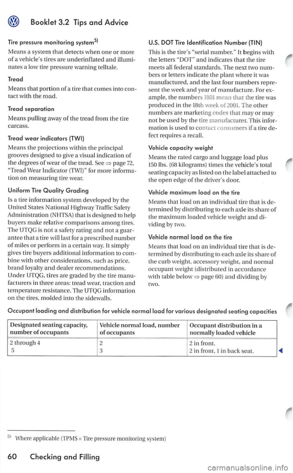 VOLKSWAGEN GOLF 2006  Owners Manual 3.2  Tip s and Advice 
Tir e pressure monitoring 
tires are underinflated a nd nates a  low tire pressure warning tellt ale. 
Tread 
Means that porti on of tire that comes into tact the  road. 
Tread 