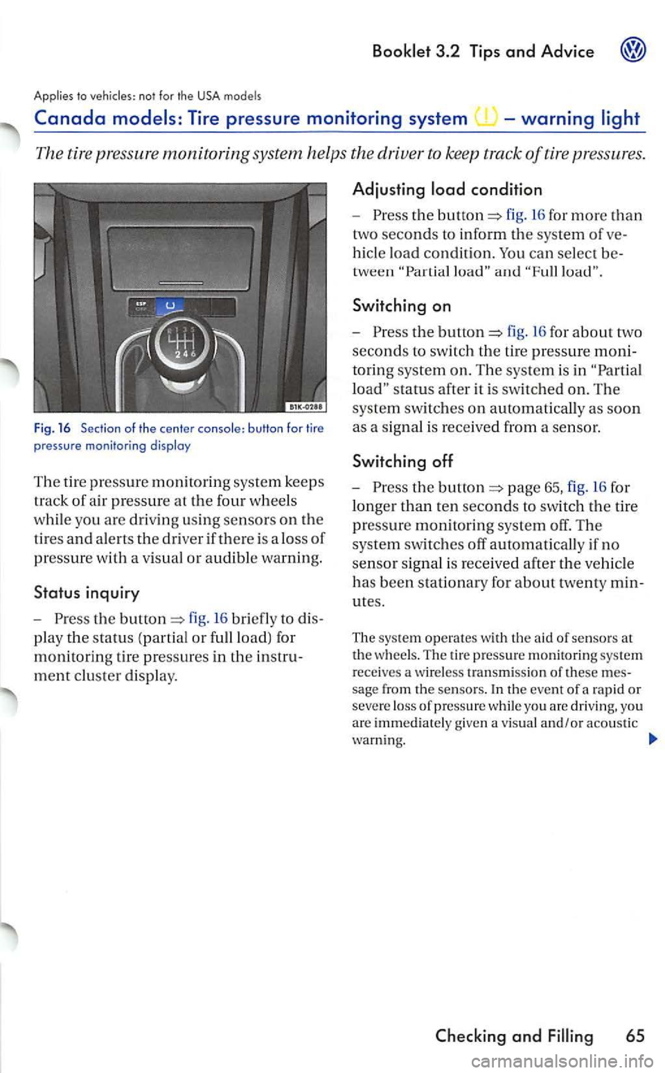 VOLKSWAGEN GOLF 2006  Owners Manual to the USA models 
The tire pressure monitoring system  helps  the  driver  to keep  track of tire pressures. 
Fig. 16 Section of the center console: button for tire 
p ressure monitoring disploy 
T h