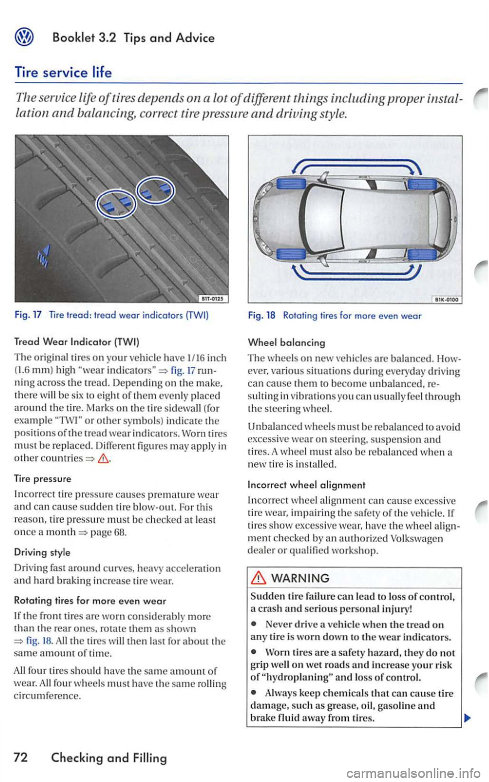 VOLKSWAGEN GOLF 2006  Owners Manual 3.2  Tip s  and Advice 
Tire  service 
The serv ice life of tires  depends on a  lot of different things including proper 
lation and balancing,  correct tire  pressure and driving  style. 
Fig. 17  T