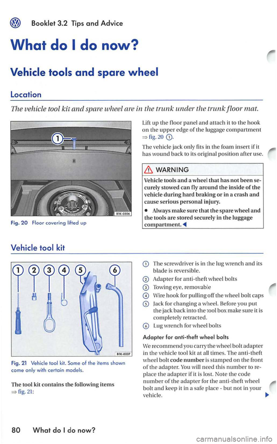 VOLKSWAGEN GOLF 2006  Owners Manual Location 
The vehicle  tool kit and spar e wheel  are in the 
What do do now? 
Lift up the floor panel and auach it to the hook on the uppe r  e dge of the luggage compa rtment 
The ja ck only fits  i