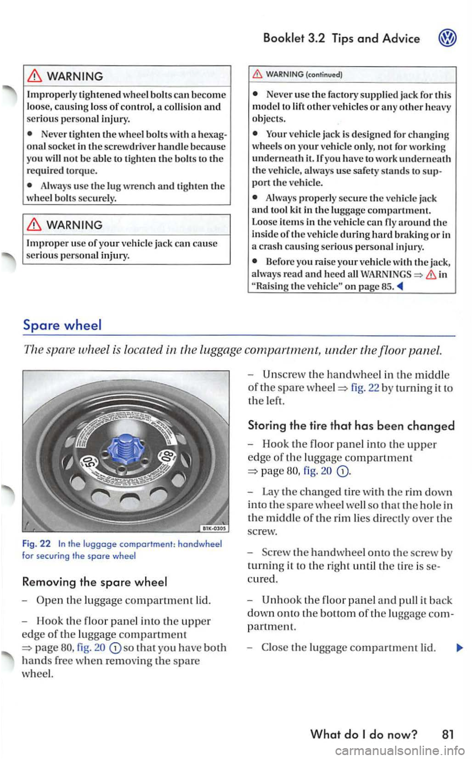 VOLKSWAGEN GOLF 2006  Owners Manual WARNING 
Improperly  tighten ed  wheel bo lts can become loose, causin g lo ss  of cont rol, a colli sio n  an d seriou s perso nal  injury. 
Never  tigh ten the wheel  bolts with  a onal socke t in  