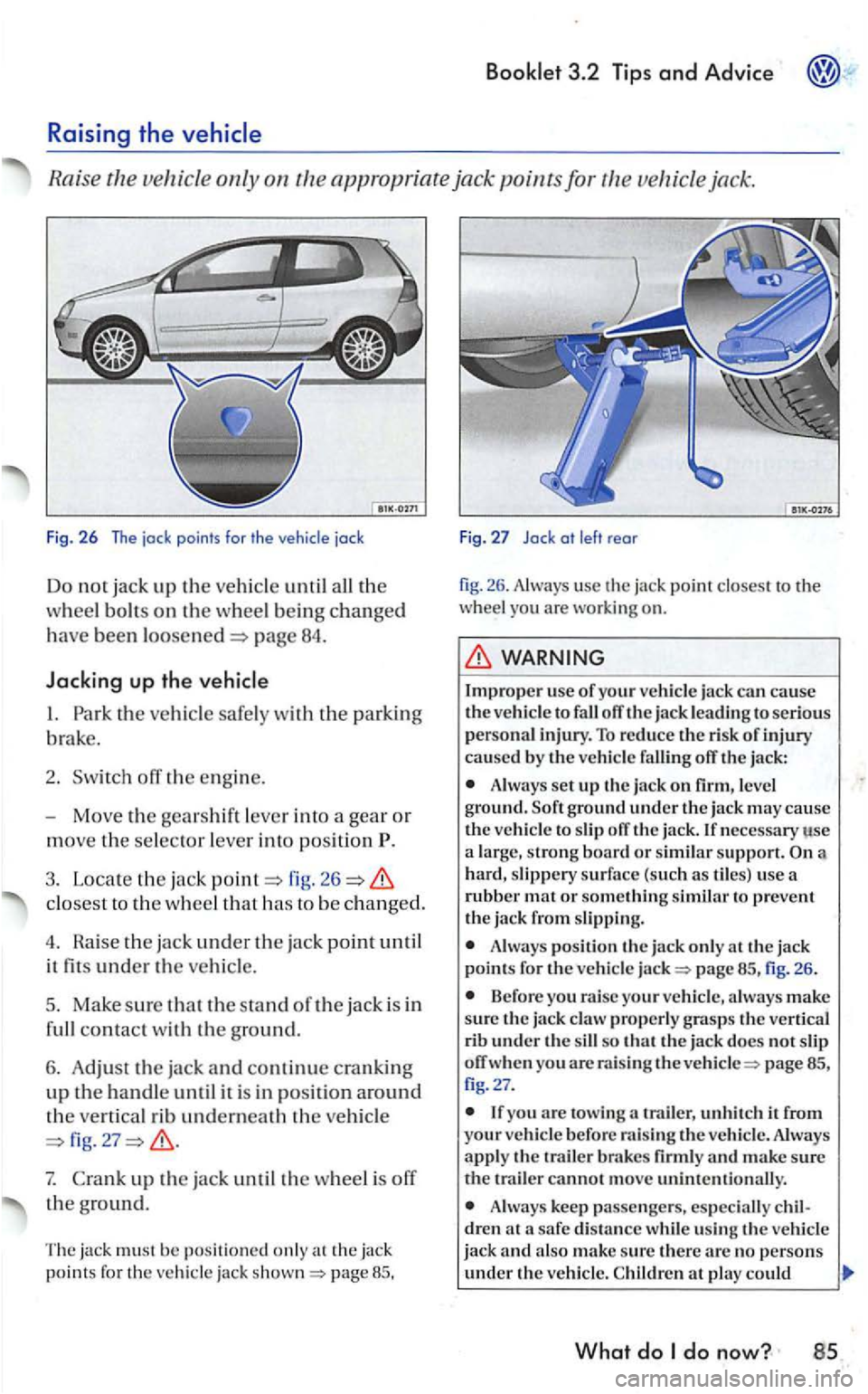 VOLKSWAGEN GOLF 2006  Owners Manual Ra ise  th e  ve hicle  only  o n th e app ropr iate  jack points  fo r vehic le  jack. 
Fig.  26 The jock  points  for the 
page 84. 
Jacking up the 
fig . 26 
closest  to the w heel th at h as  to b