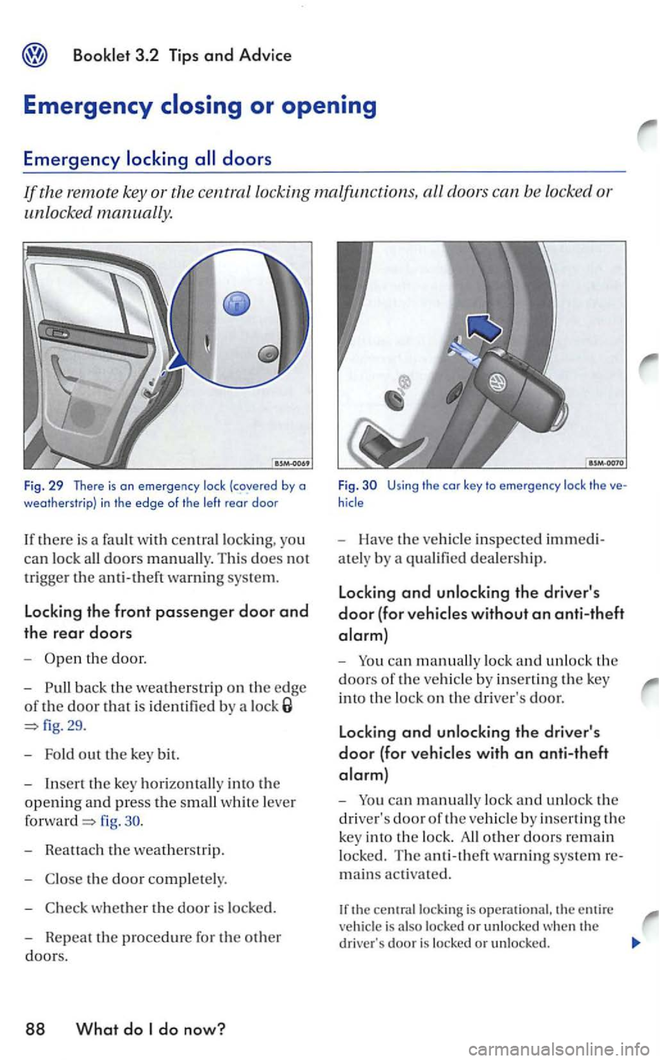 VOLKSWAGEN GOLF 2006  Owners Manual remote  key or the  central  locking  malfu nctio ns, all door s can  be locked  or 
u
nlocked  manually. 
Fig. 29 There  is on emergency lock  (covered  by a 
weatherstrip) in the edge of  the left r
