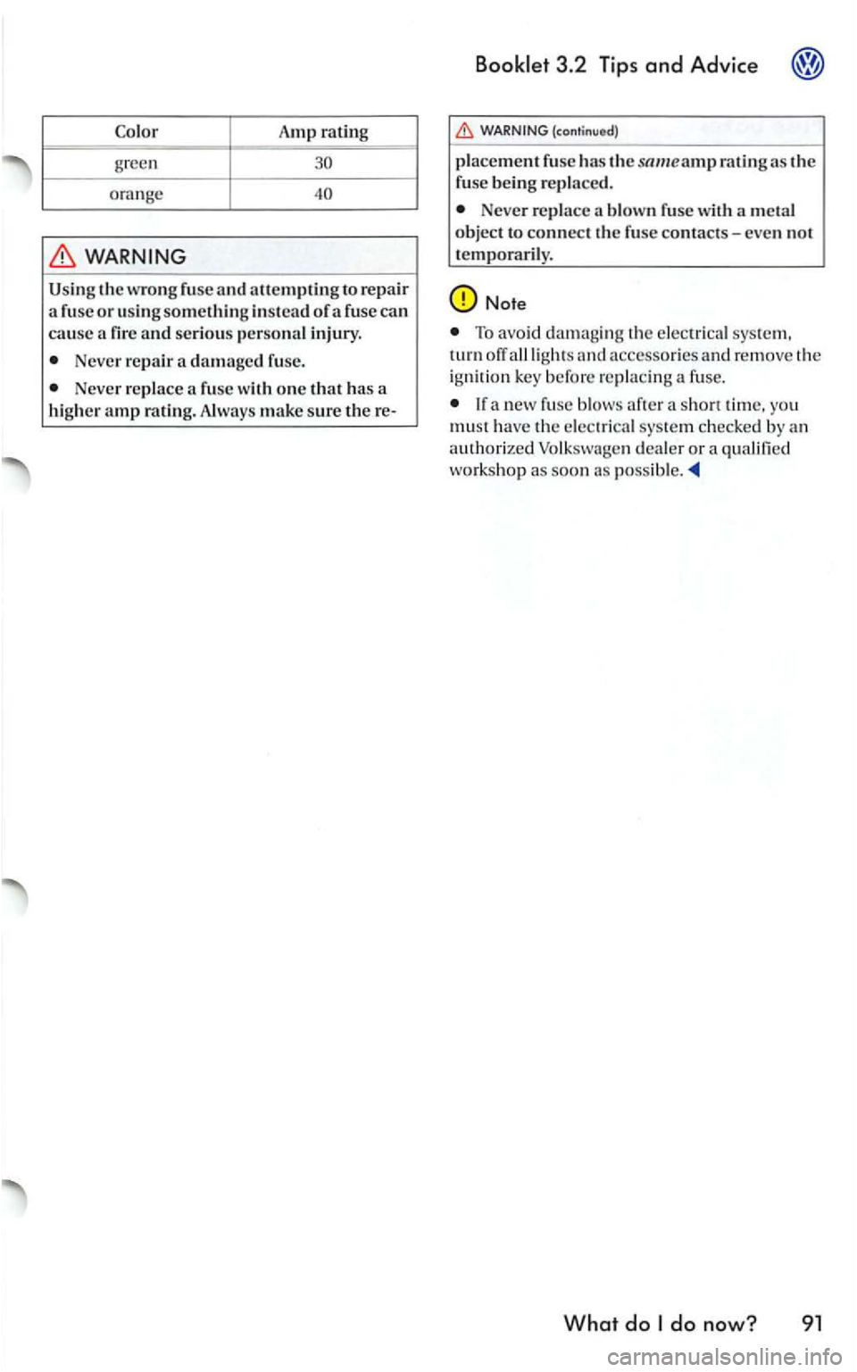 VOLKSWAGEN GOLF 2006  Owners Manual Amp rating -green 
ora n ge 
WARNING 
U sing the wrong fuse and allempting to  rep air 
a  fuse or using something  in stead of a  fuse can cause a 
Never repair a damaged  fuse. 
Neve r repl ace 
(co