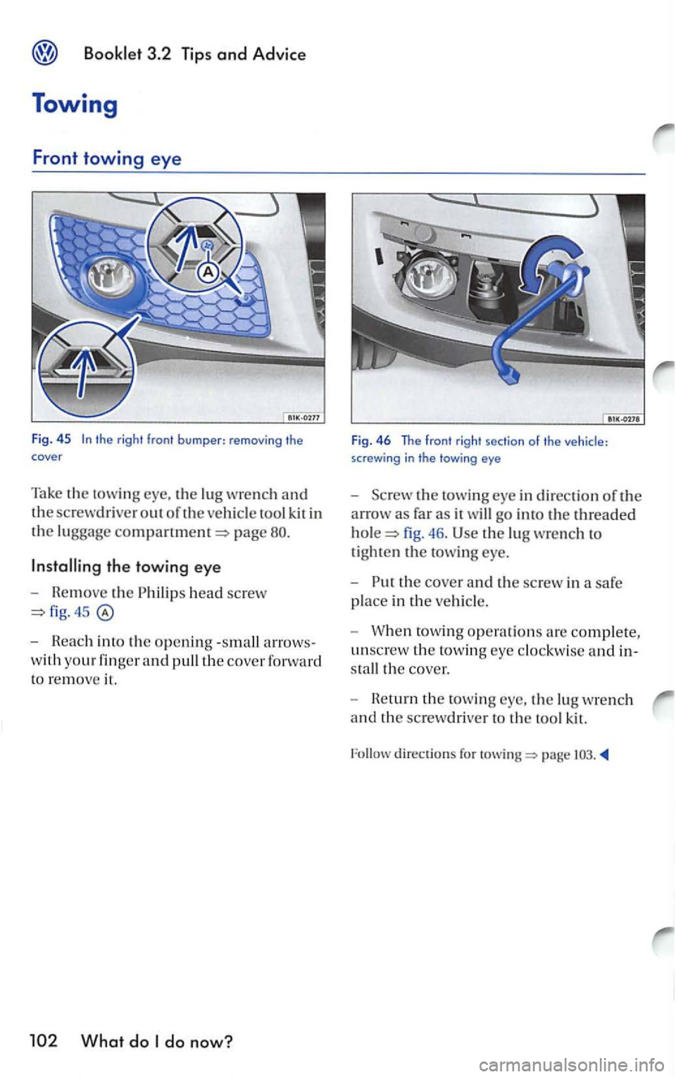 VOLKSWAGEN GOLF 2006  Owners Manual the right front bumper: removing  the cover 
Take the towing the lug wrench and 
the screwdriver out of the vehicl e tool  kit in 
the luggage page 
the towing eye 
- Remove the Ph ilips head screw 
-