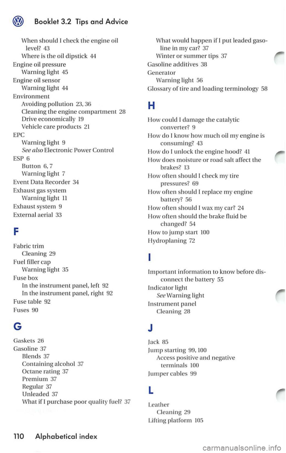 VOLKSWAGEN GOLF 2006  Owners Manual sh o uld I check  the engine oil 
level? 43 
ligh t 45 
Engine  oil sensor li g h t 44 
Environment Avoiding pollution 23, 36 
the  eng in e compartment 28 Drive economically  19 
light 9 
also E lect