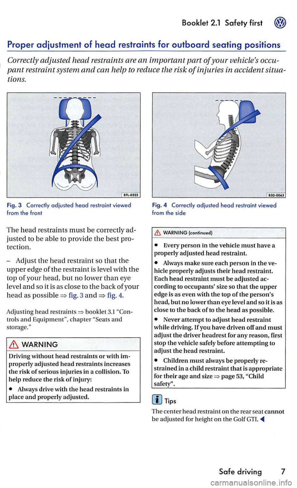 VOLKSWAGEN GOLF 2006  Owners Manual pant restraint system and can help  to reduce  the risk of injuries in accident 
tions. 
Fig. 3  Correctly adjusted head res traint viewed 
from the fron t 
The head restraints must be 
justed to be 
