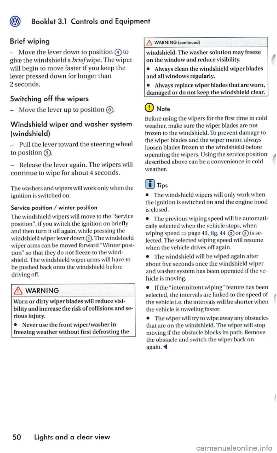 VOLKSWAGEN GOLF 2005  Owners Manual and Equipment 
Brief wiping 
- Move  the lever down to positi on 
give  the windshi eld  a briefwip e. The w iper 
will begin to m ove  faster  if  yo u keep  th e 
l ever  pre
ssed down for longer th