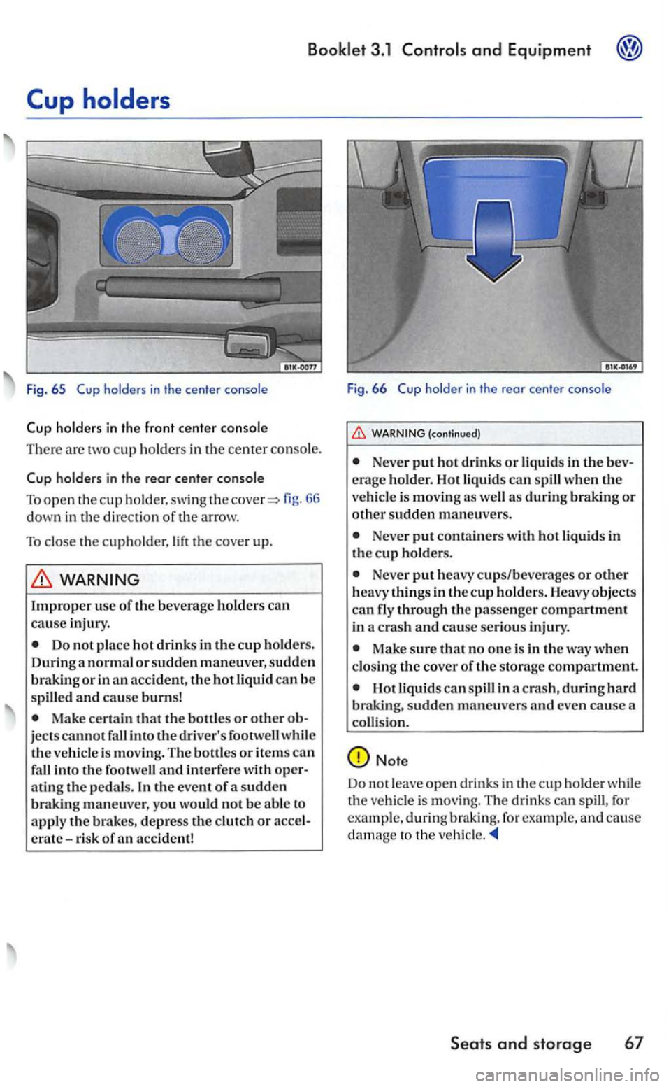 VOLKSWAGEN GOLF 2005  Owners Manual Booklet 3.1  Controls and Equipment 
Fig . 6 5 holder s in the center  console 
66 down in th e  dir ection of th e  arrow. 
To close  the cupholder,  lift the cove r up. 
WARNING 
Improper use of the