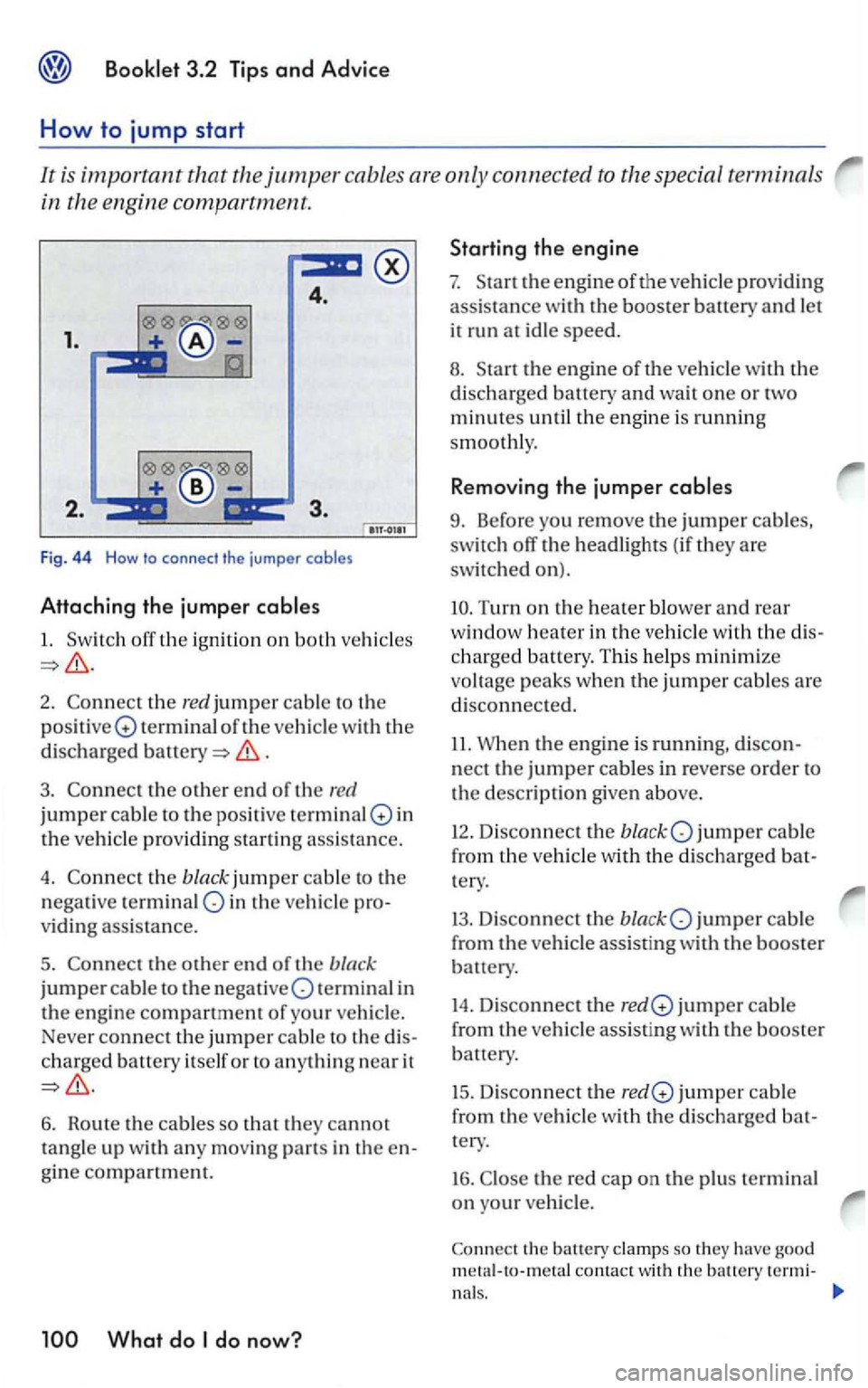 VOLKSWAGEN GOLF 2005  Owners Manual 4. 
1. 
F ig. 44 How to  connect  the jumper  cables 
Attaching  the jumper 
1. 
2. the red jumper cable to  the 
positi ve Q terminal of the  vehicle  with  the 
disch arg ed 
. 
3 . the other end of