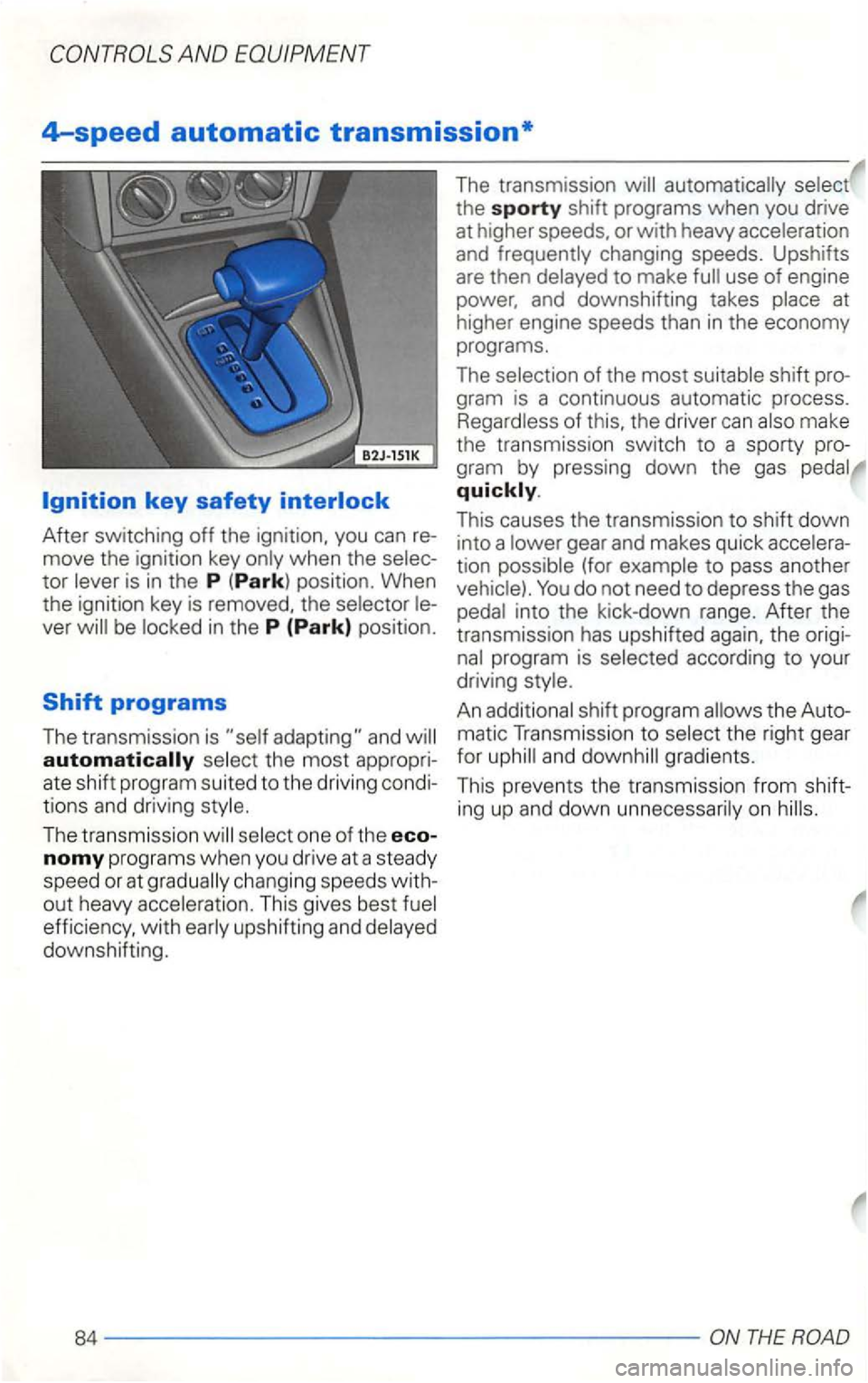 VOLKSWAGEN GOLF 2003  Owners Manual 4-speed automatic transmission* 
tor is in  the P  (Park) position.  When 
the  ignition  key is removed,  the 
automatically 
The transmission 
automatically the sporty shift  programs  when you driv