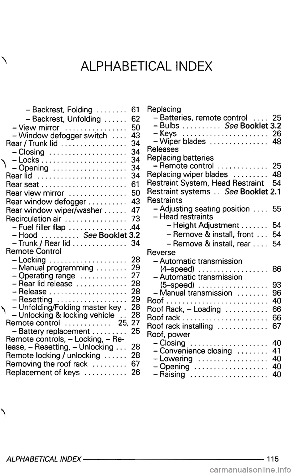 VOLKSWAGEN GOLF 2003  Owners Manual ....................... 34 
Rear 
seat. .  .  . . . . . . . .  . . .  . . . .  . . . . 61 
Rear view mirror  . . . . . . . . . . .  . . . .  