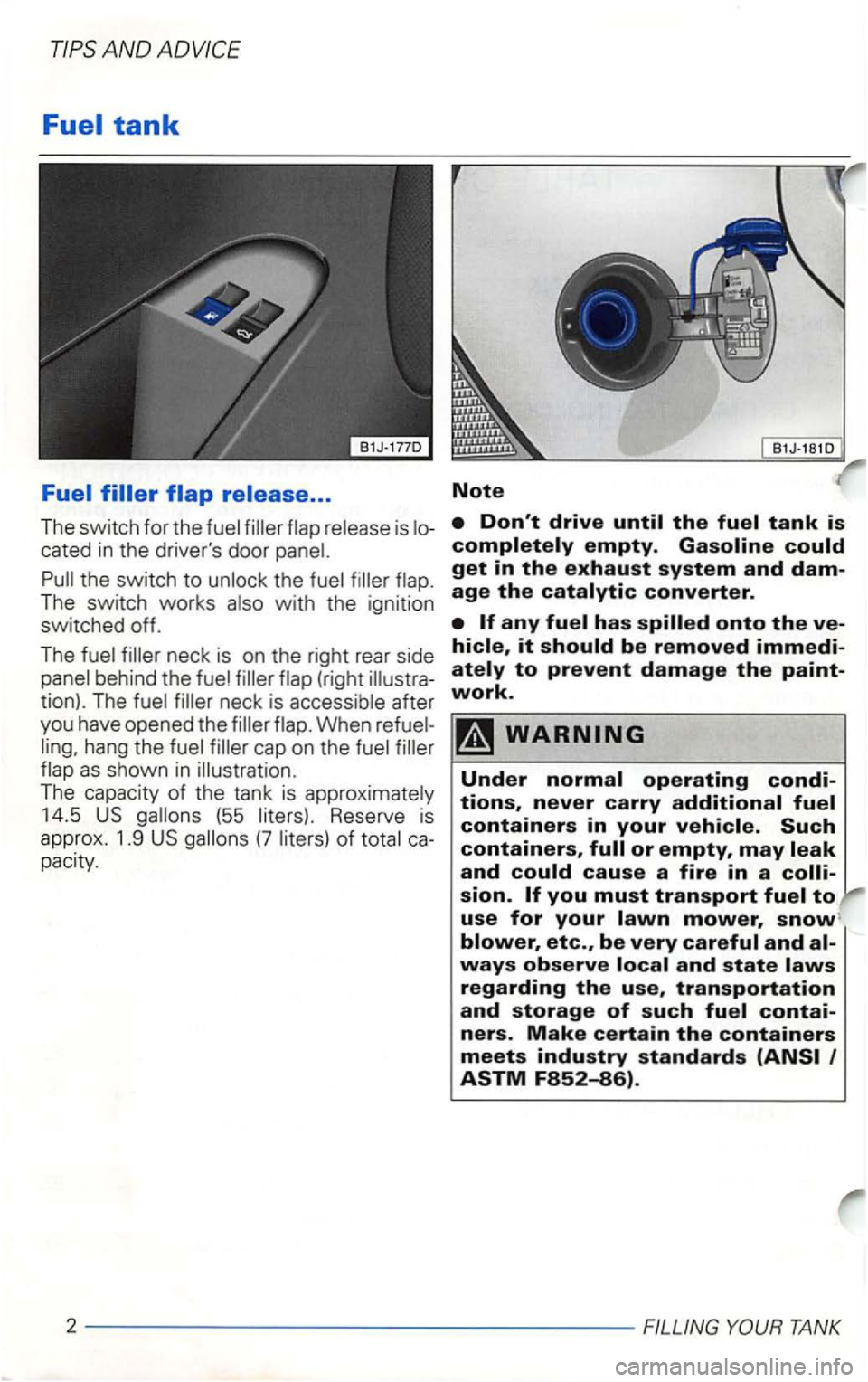 VOLKSWAGEN GOLF 2003  Owners Manual AN D 
cated  in the  drivers  door panel. 
Pull  the _switch  to unlock  the fuel  filler  flap . 
The 
tion).  The fuel filler  neck  is acc ess ible  after 
you  have  opened  the filler  flap. Whe