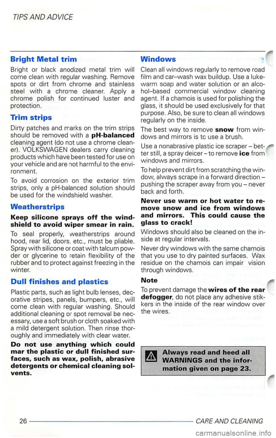 VOLKSWAGEN GOLF 2003  Owners Manual Bright 
come washing. Remove 
spots  or dirt  from  chrome  and 
with  a  chrome and 
protection. 
Trim strips 
Dirty  patches  and marks on the trim strips be removed with a pH-balanced 
carry produc