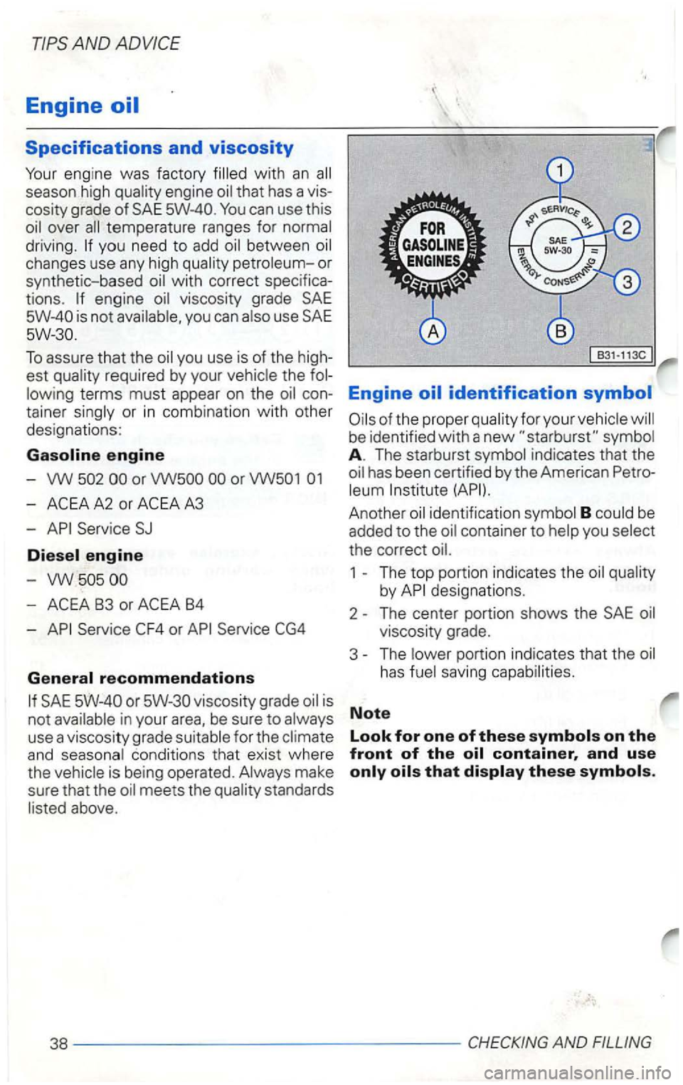 VOLKSWAGEN GOLF 2003  Owners Manual Engine oil 
Specifications and viscosity 
Your engine was factory 
season  high that has a vis­
cosity  grade of SAE 
driving. between changes  use any high 
you can use SAE 
To assure  that the 
ter