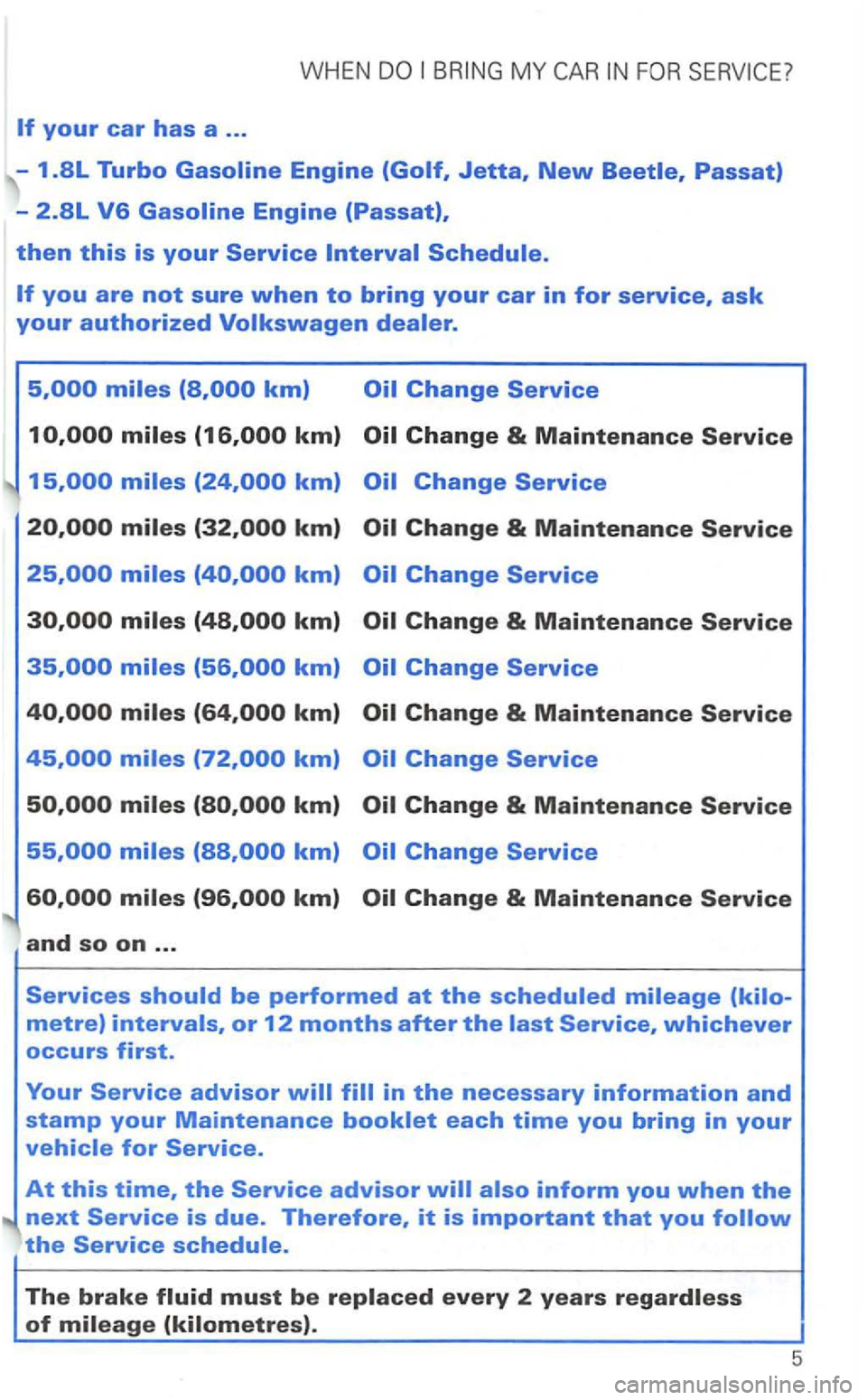 VOLKSWAGEN GOLF 2003  Owners Manual WHEN 
km) 
miles 
km) 
and so on ... 
Services should be performed at the scheduled mileage (kilo-
metre) intervals, or 12 months after the  
