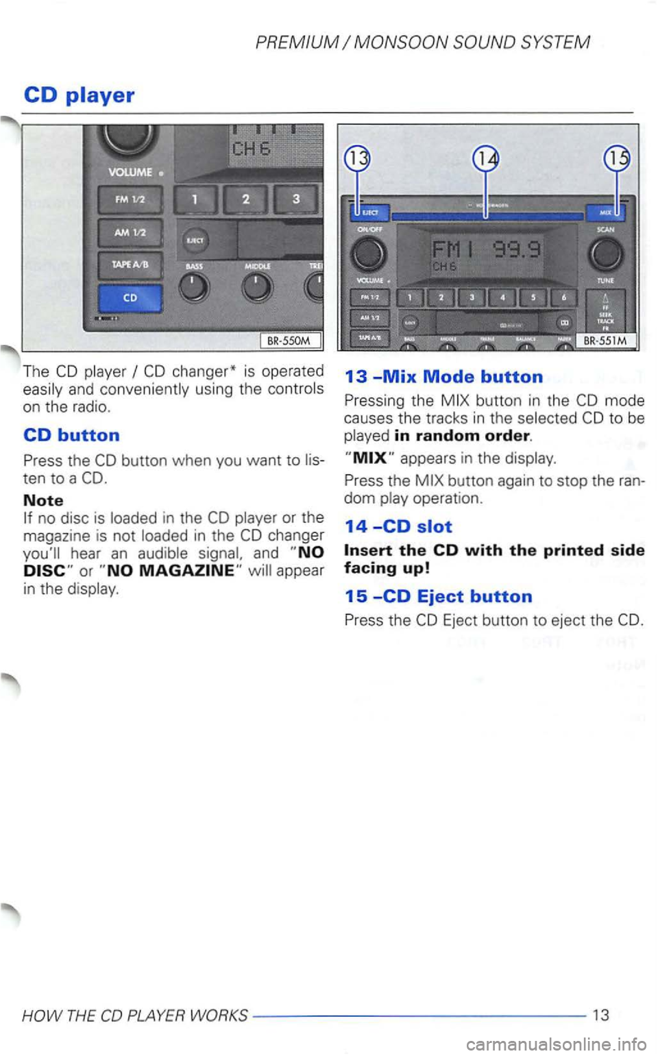 VOLKSWAGEN GOLF 2003  Owners Manual PREMIUM 
CD 
The and conveniently using the 
on the  radio . 
CD button 
Press  the button  when you want  to 
Note 
and appear 
in the 
13 -Mix Mode button 
Pressing  the button in the 
to be in rand