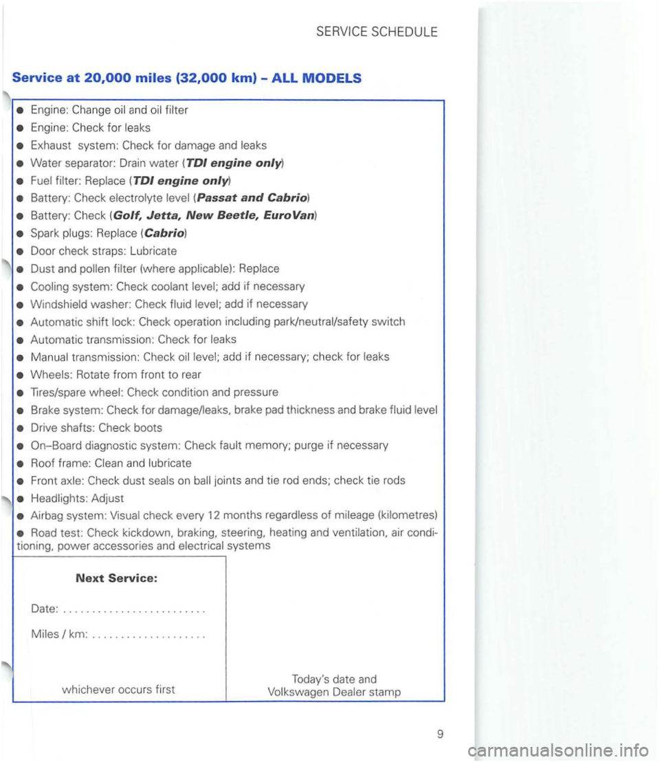 VOLKSWAGEN GOLF 2003  Owners Manual Service at 
Engine: and 
Engine: 
Exhaust system: 
Water separator: Drain water ( TDI engine only) 
Battery: (Passat and Cabrio) 
Battery: 
Door check  straps:  Lubricate 
Dust and 
washer: 
Automatic