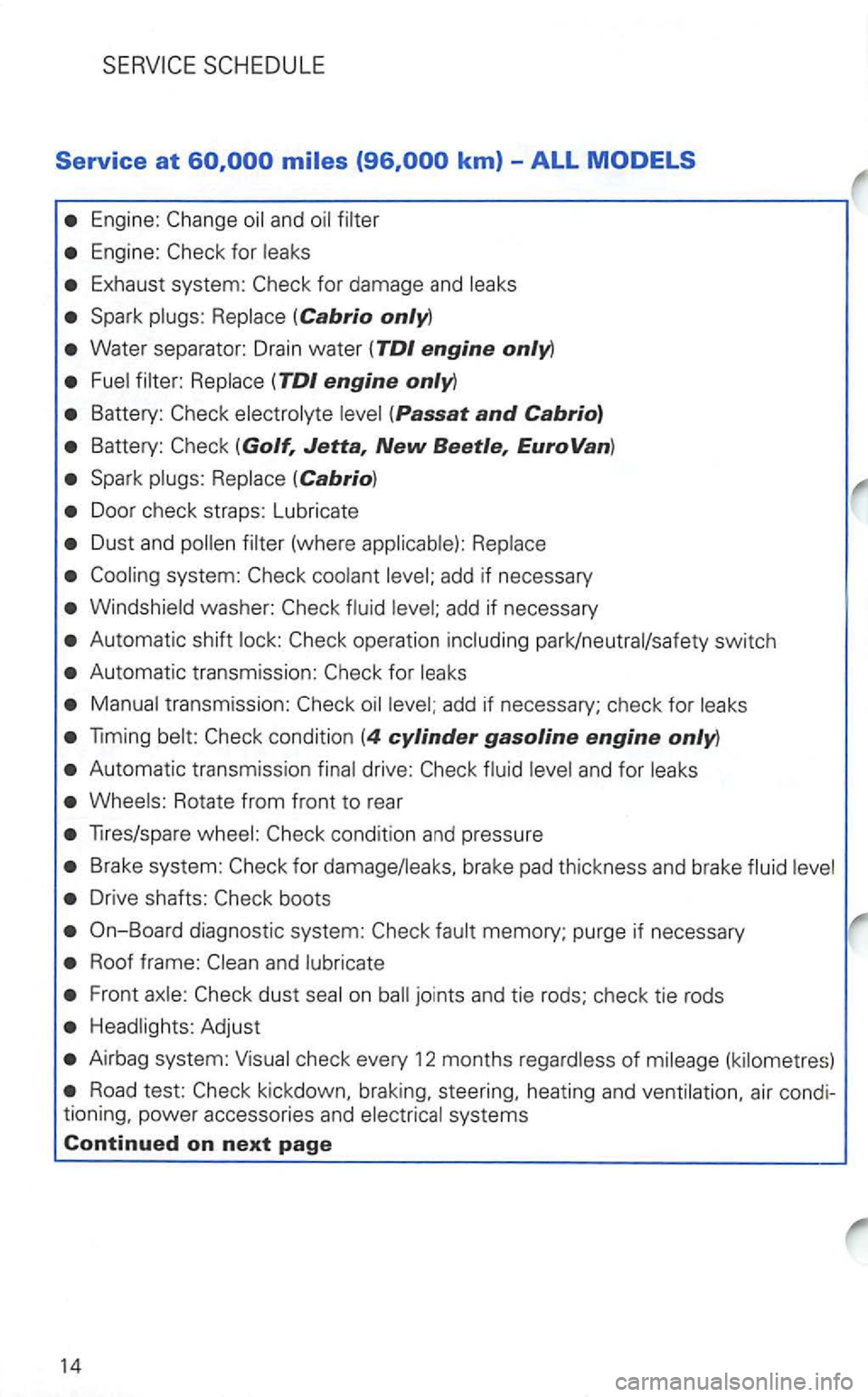 VOLKSWAGEN GOLF 2003  Owners Manual Service at km) -ALL 
Eng ine: 
Engine : 
Exhaust  system: 
Spark 
Water sepa rator:  Drain water (TDI engine only) 
(Golf, Jetta, New Beetle, EuroVan) 
Spark 
Dus t and (where 
add  if  necessary 
Au 