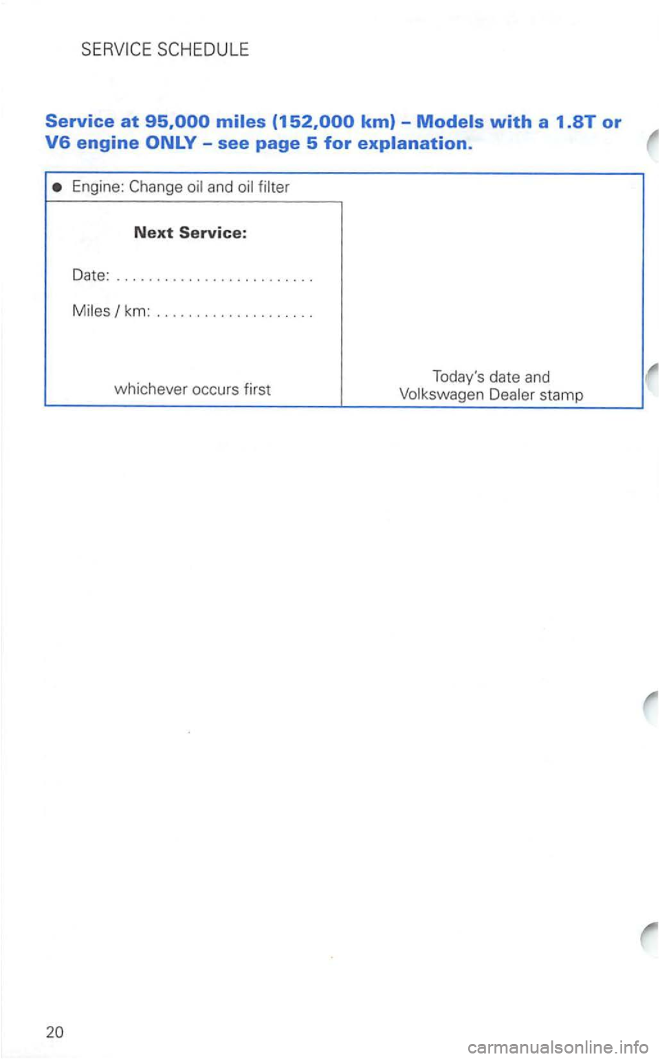 VOLKSWAGEN GOLF 2003  Owners Manual Service at 
see page 5 for explanation. 
Engine: Change  oil and  oil filter 
Next Service: 
Date: 
................. ....... . 
M i
les/ km: ................... . 
whichever  occurs first  