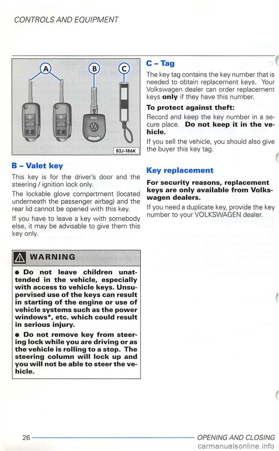 VOLKSWAGEN GOLF 2001  Owners Manual AND EQUIPMENT 
C-Tag 
B -Valet key 
This  key is for  the  drivers  door and the 
steer ing 
The 
you have  to it may  be 
in serious injury. 
Do not remove key from steer­ing 
to steer the ve­
The