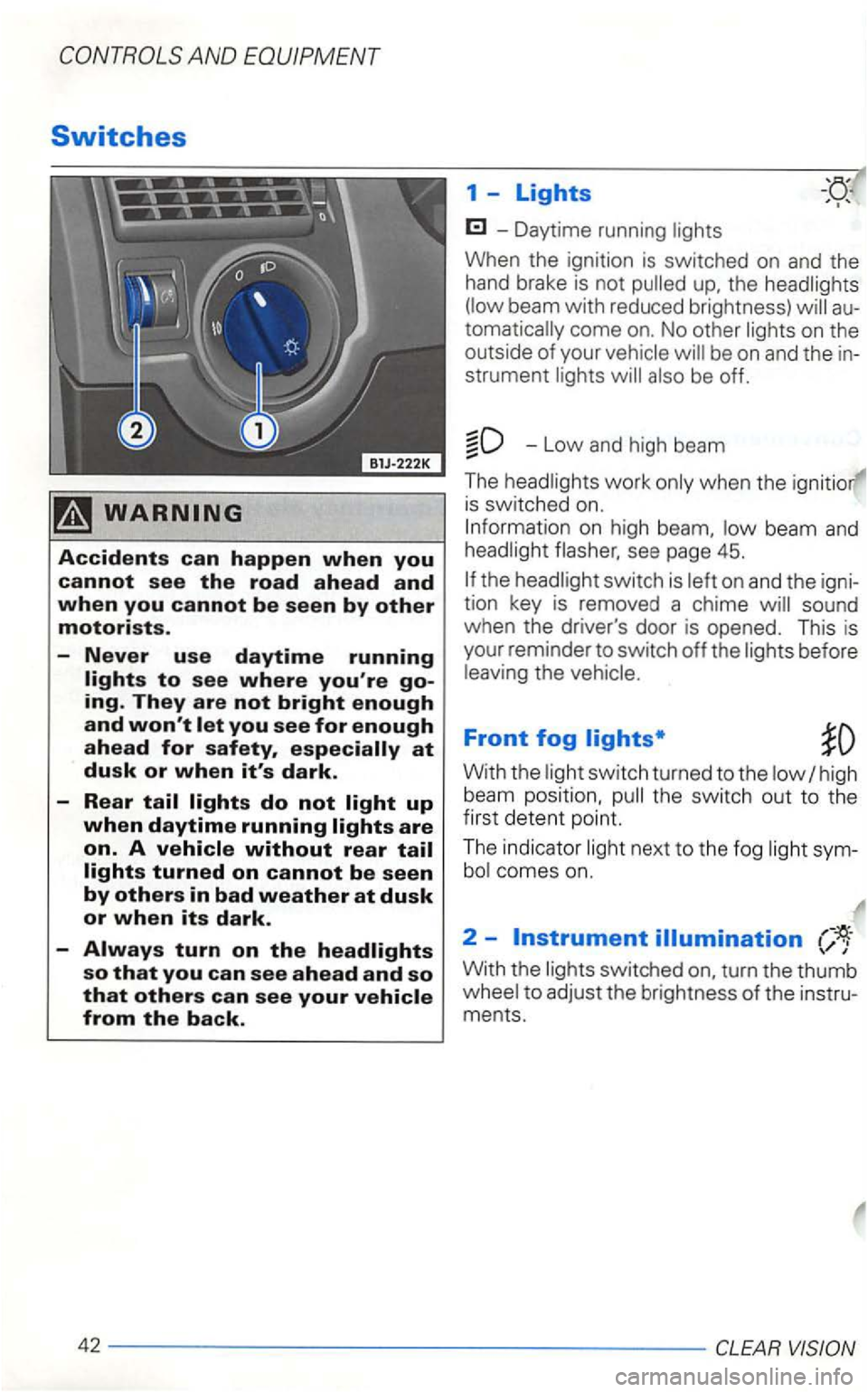 VOLKSWAGEN GOLF 2001  Owners Manual so that you can see ahead and so tha t others can see your 
-Daytime  running 
the beam with reduced brightness) come on. No  other on the 
outside  of your 
-Low and  high  beam 
The 
is swi tched  o