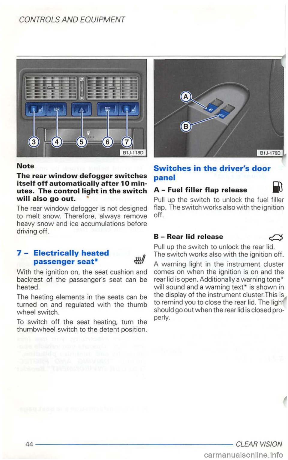 VOLKSWAGEN GOLF 2001  Owners Manual utes. The 
The rear window defogger  is not  designed 
to  melt  snow.  Therefore.  always remove 
heavy  snow 
and ice accumulations  before 
driving  off. 
7-n 
passenger 
With the ignition  on. the