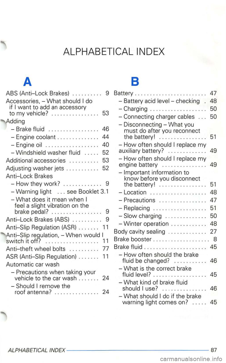 VOLKSWAGEN GOLF 2001  Owners Manual A 8 
ABS (Anti-Lock Brakes) 9 Battery 47 
Accessor ies, -What do 
if 
- Brake 46 
-Engine 
washer 52 
accesso ries 
52 
Anti-Lock  Brakes 
-
How they work? 9 
-Warning 
a v ibration  on the 
brake 
9 