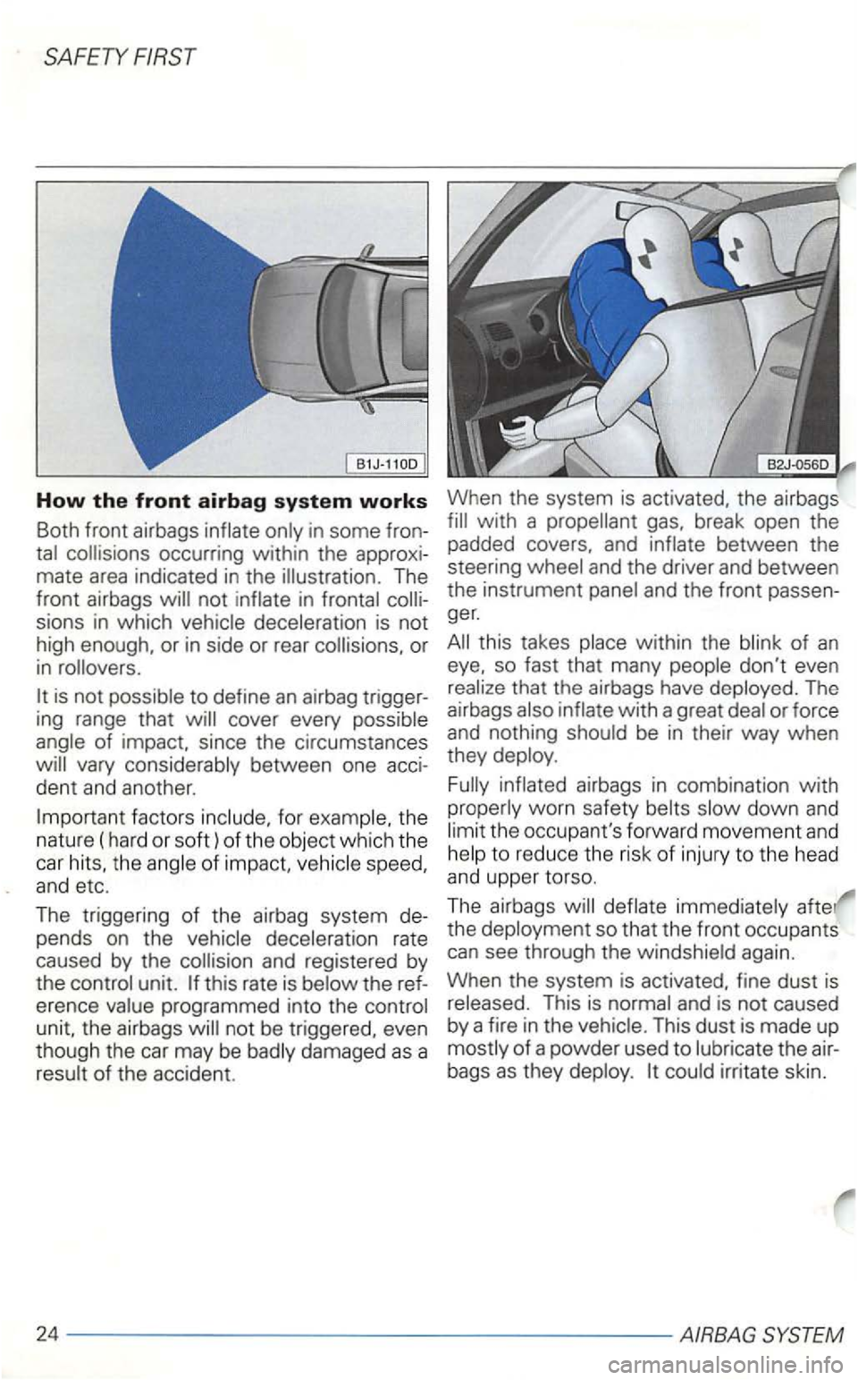 VOLKSWAGEN GOLF 1999  Owners Manual in  some  fron­
sions  in which 
to define an airbag  trigger­
for the 
n ature  (hard  or 
soft) of  the  object  which the 
car the spee d, and etc. 
The  triggering of the  airbag  system  de­
p