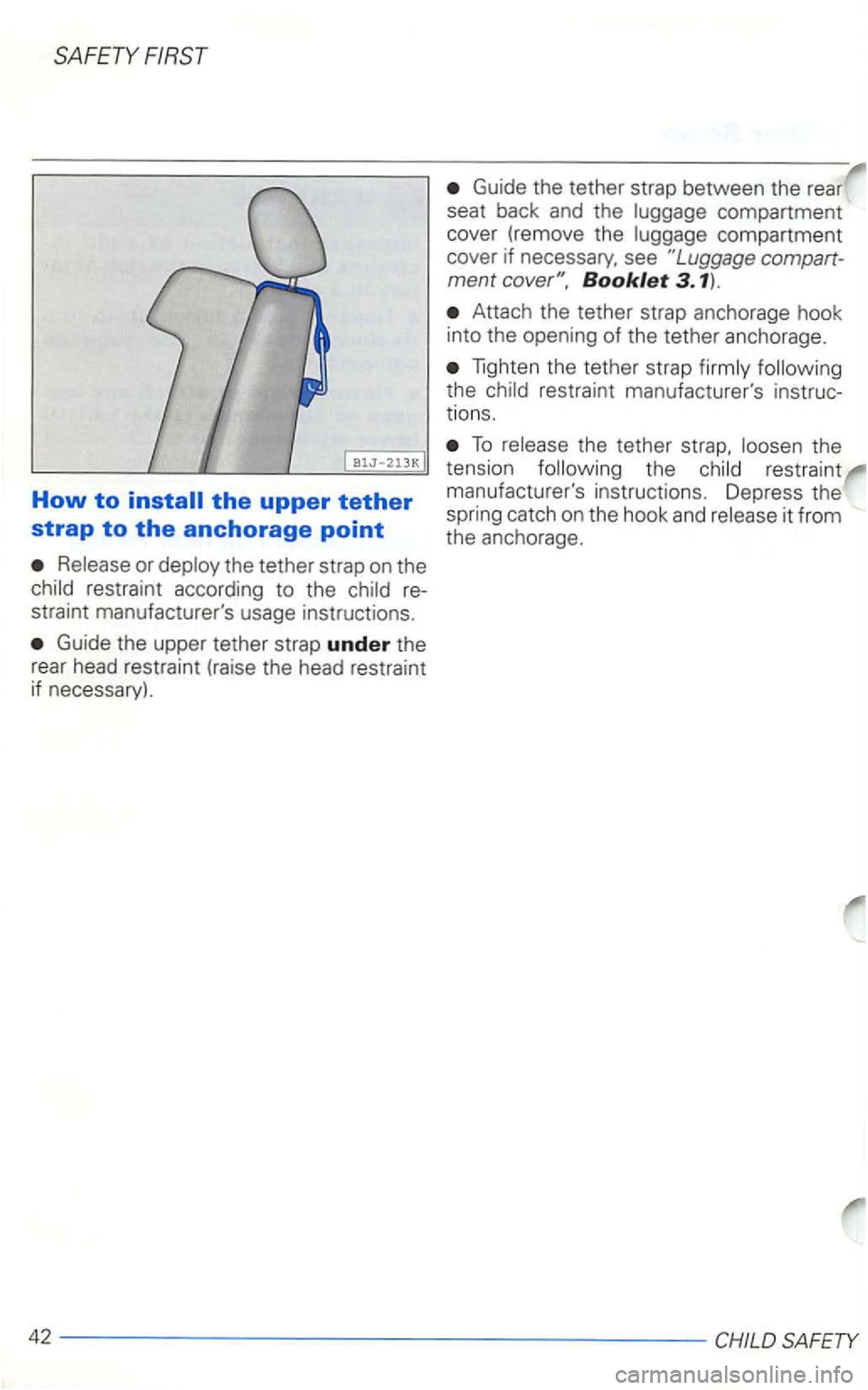 VOLKSWAGEN GOLF 1999  Owners Manual SAFETY FIRST 
How to 
Release  or deploy  the tether  strap on the 
child  restraint  according  to the  child  re­
straint  manufacturers  usage instructions . 
Guide the upper  tether  strap under