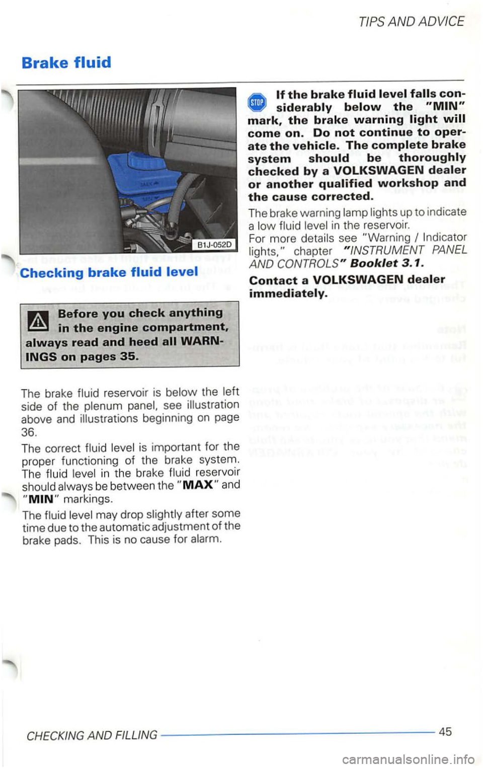 VOLKSWAGEN GOLF 1999  Owners Manual Brake 
reservoir is side of the see  illustration 
above  and illustrations  beginning 
on page 
36. 
The  correct 
in t he  brake reservoir 
be between  th e 
may  drop after some 
time  due to the a