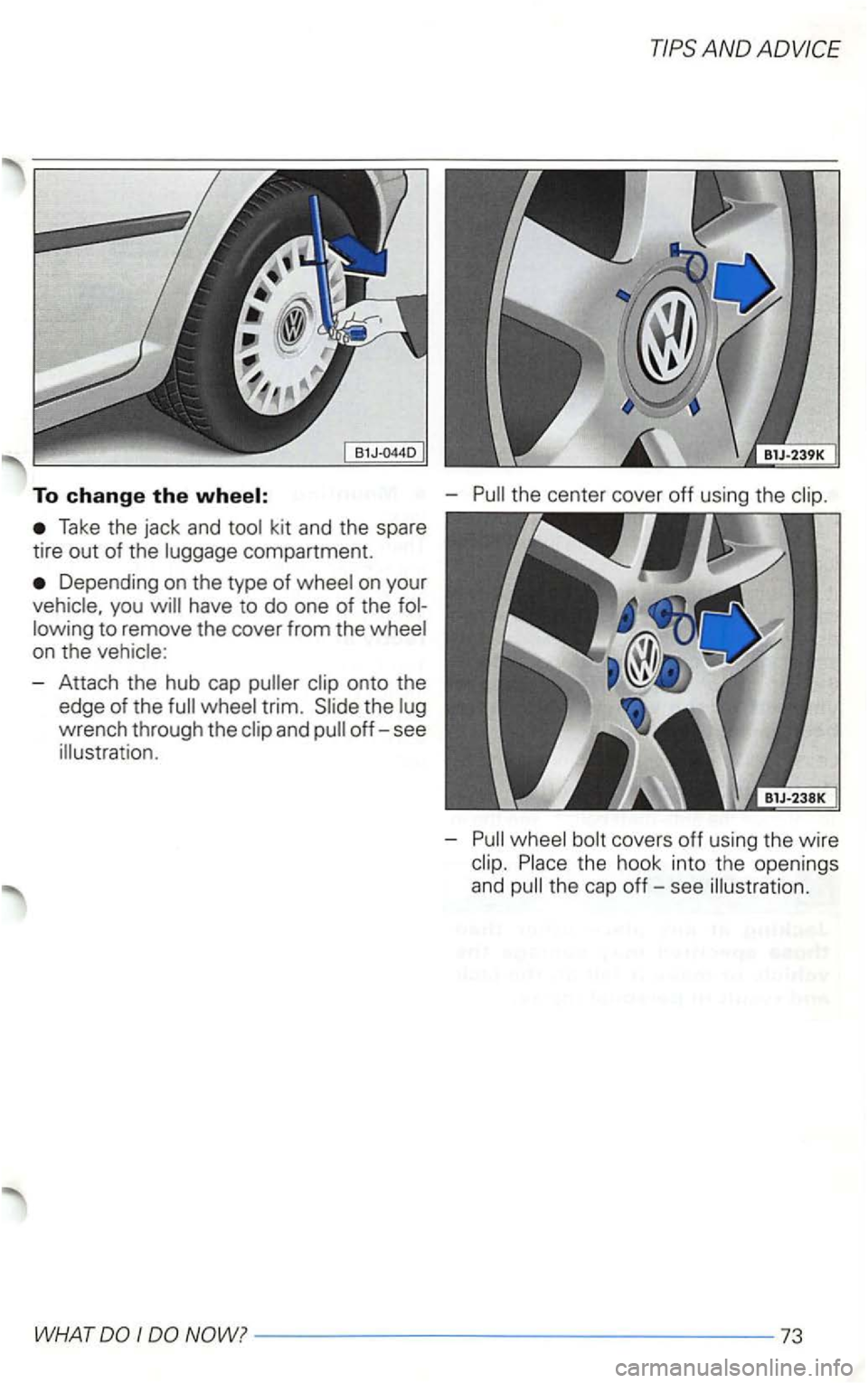 VOLKSWAGEN GOLF 1999  Owners Manual To change the 
Take the jack  and kit and  the spare 
tire 
out of  the compartment. 
Depending  on the  type  of on your 
have  to do  one  of the 
- Attach  the hub  cap 
wrench  through  the 
-
-
-