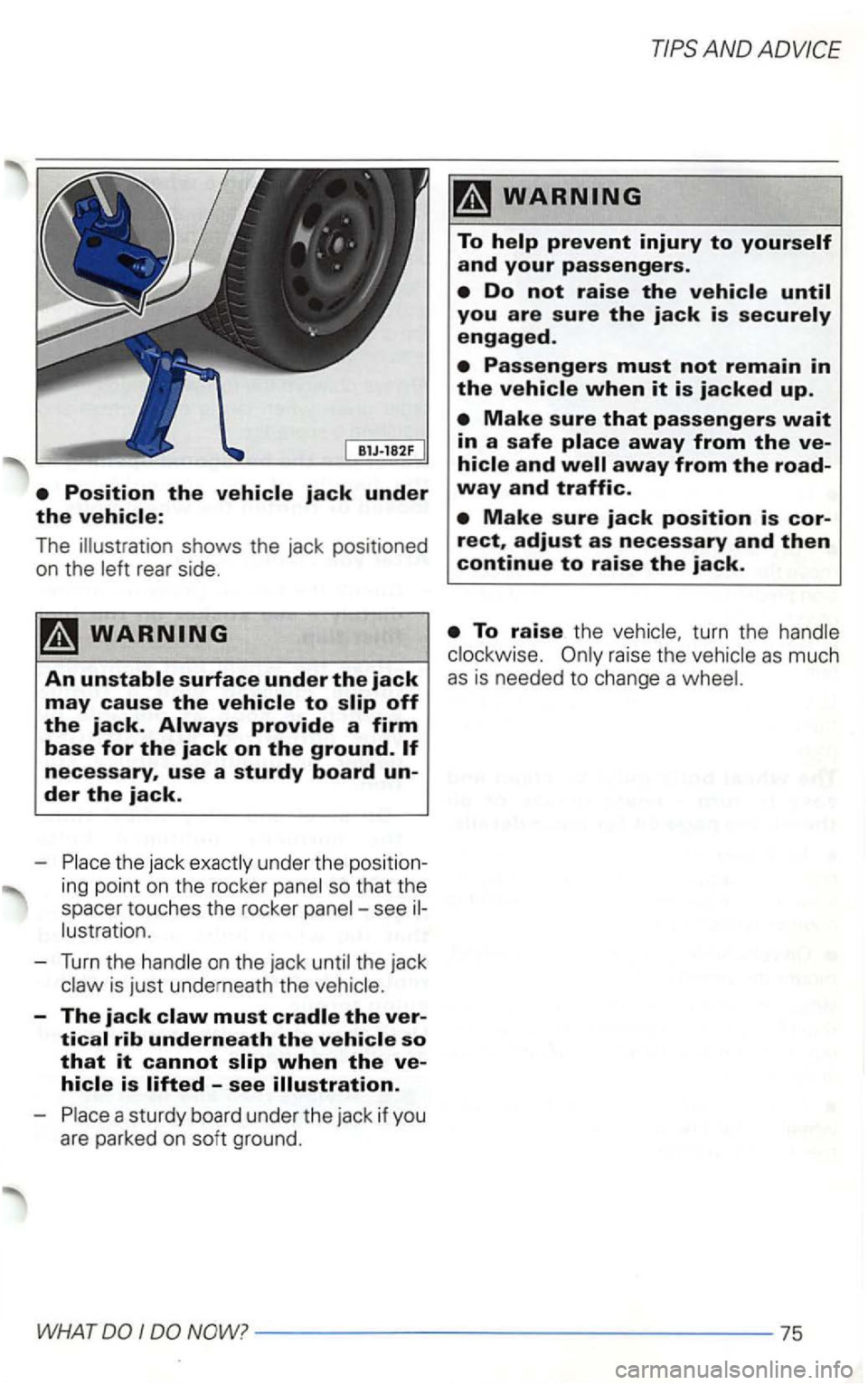 VOLKSWAGEN GOLF 1999  Owners Manual The shows the jack  positioned 
on  the 
the  jack und er the  posi tion­
ing  point 
on the  rocker see 
is just  underneath  the 
-The jack 
AND 
raise th e 
WHAT I  