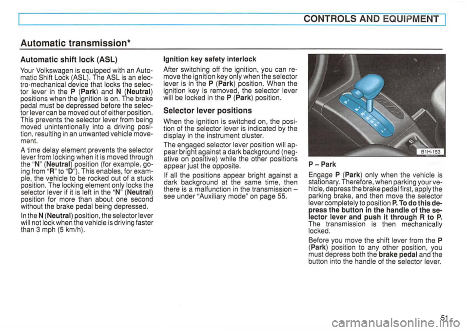 VOLKSWAGEN GOLF 1996 Owners Manual Automatic transmission*
Automatic shift (ASL)
Your Volkswagen is equipped with an matic Lock Th e is an tro-mechan ical device that locks the tor lever in the P (Park and N (Neutral)
positi VOLKSWAGEN GOLF 1996 Owners Manual Automatic transmission*
Automatic shift (ASL)
Your Volkswagen is equipped with an matic Lock Th e is an tro-mechan ical device that locks the tor lever in the P (Park and N (Neutral)
positi