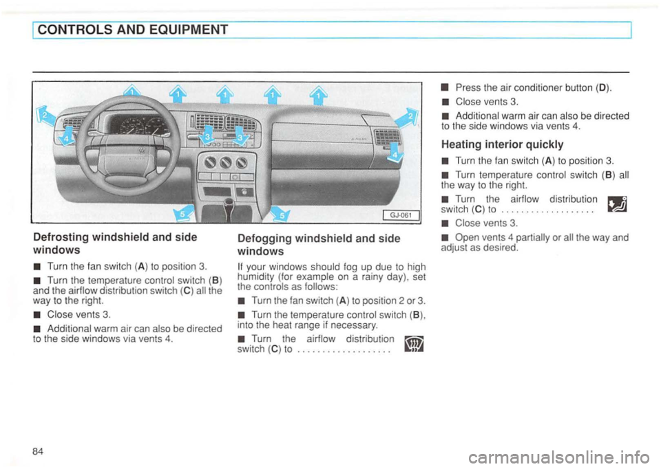 VOLKSWAGEN GOLF 1996  Owners Manual Turn the temperature  control switch (B ) and  the the 
way  to the  right. 
Additional  warm air can  also  be directed 
to  the  side  windows  via vents 4. 
84 
Defogging and  side 
windows 
your  