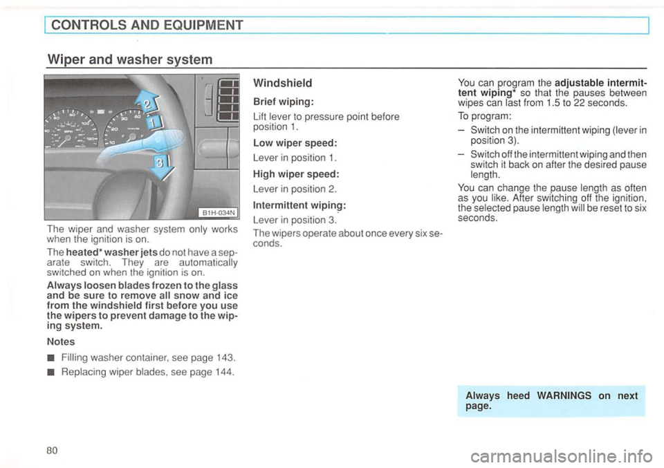 VOLKSWAGEN GOLF 1995  Owners Manual The wiper  and washer  system works 
when  the ignition  is on. 
The heated * washer jets do not  have  a arate  switch.  They  are automatically 
switched  on when  the ignition  is on. 
snow and ice