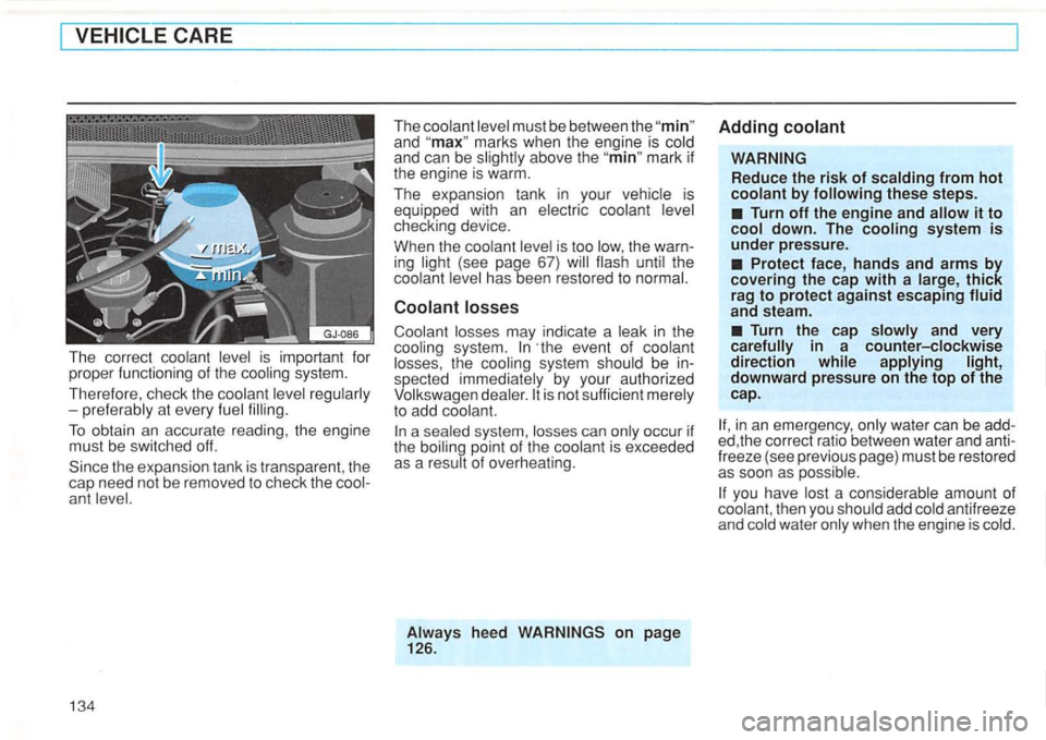 VOLKSWAGEN GOLF 1994 Owners Manual ant level.
134
The coolant level must be between the and marks when the engine is cold
and can be slightly above the mark if
the engine is warm.
The expansion tank in your vehicle is VOLKSWAGEN GOLF 1994 Owners Manual ant level.
134
The coolant level must be between the and marks when the engine is cold
and can be slightly above the mark if
the engine is warm.
The expansion tank in your vehicle is